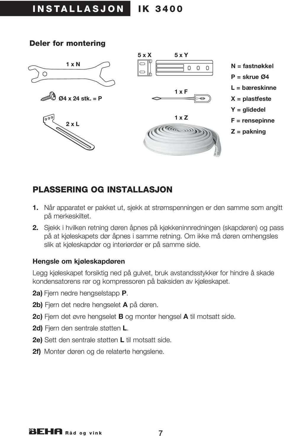 Når apparatet er pakket ut, sjekk at strømspenningen er den samme som angitt på merkeskiltet. 1 x Z 2.