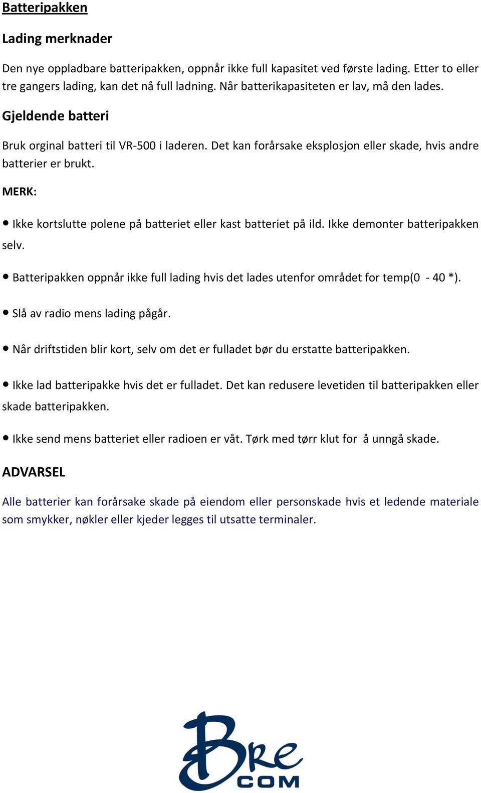 MERK: Ikke kortslutte polene på batteriet eller kast batteriet på ild. Ikke demonter batteripakken selv. Batteripakken oppnår ikke full lading hvis det lades utenfor området for temp(0 40 *).