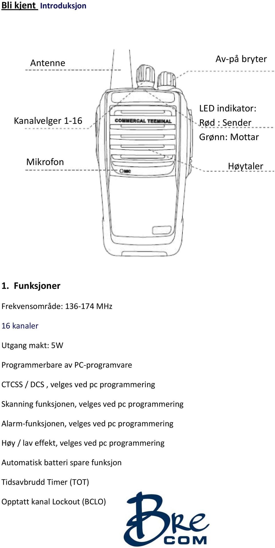 pc programmering Skanning funksjonen, velges ved pc programmering Alarm funksjonen, velges ved pc programmering Høy / lav