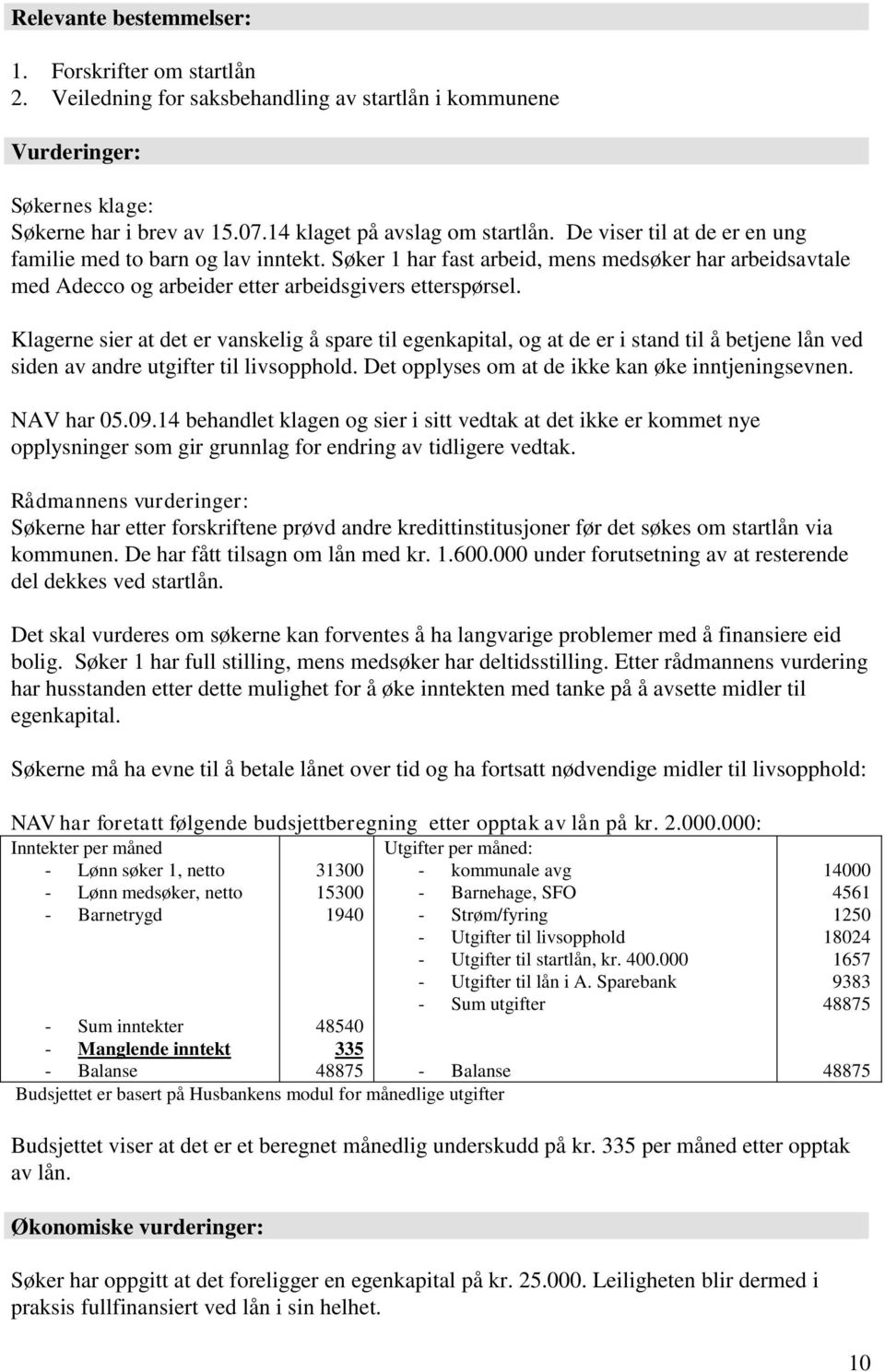 Klagerne sier at det er vanskelig å spare til egenkapital, og at de er i stand til å betjene lån ved siden av andre utgifter til livsopphold. Det opplyses om at de ikke kan øke inntjeningsevnen.