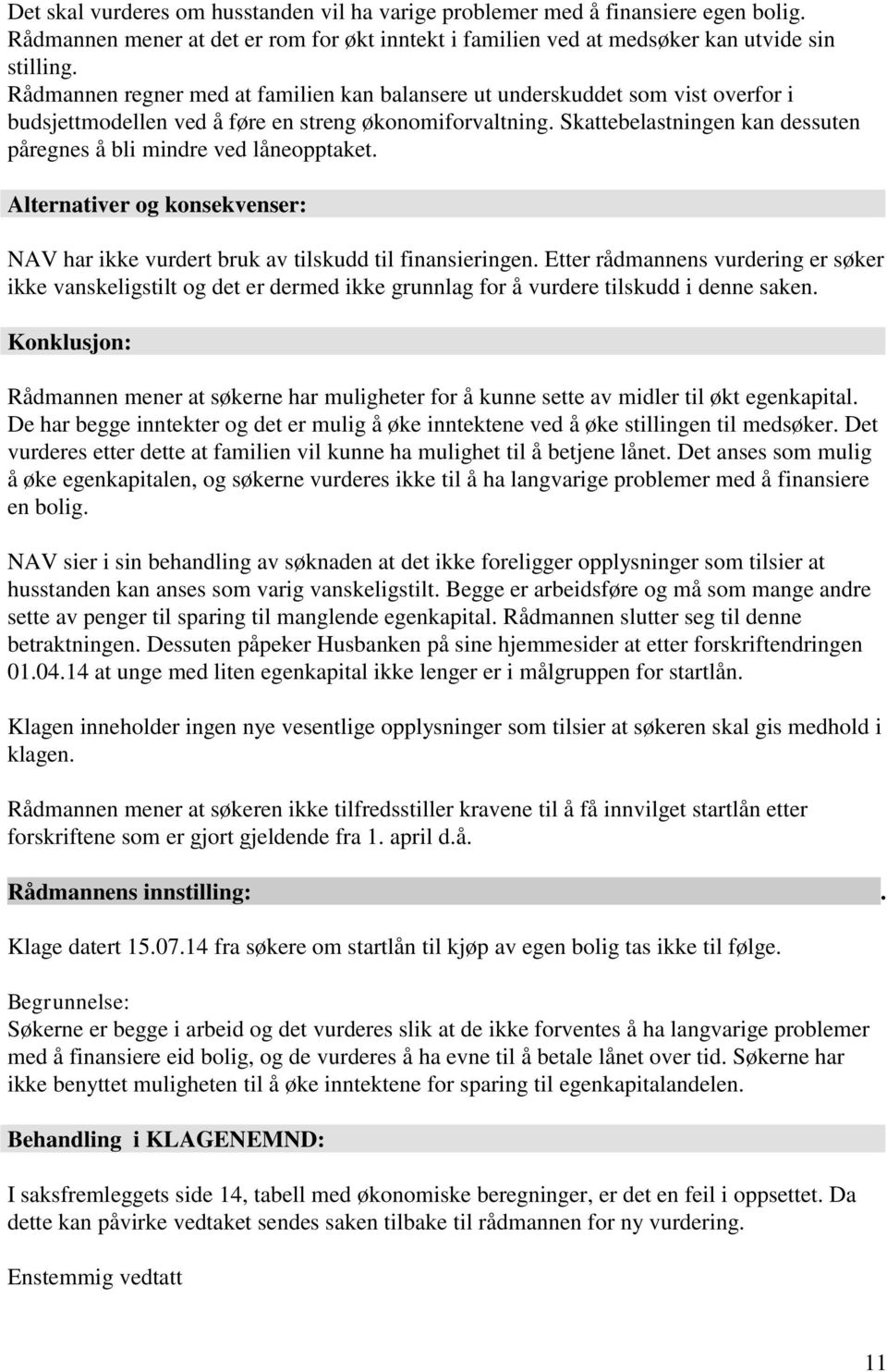 Skattebelastningen kan dessuten påregnes å bli mindre ved låneopptaket. Alternativer og konsekvenser: NAV har ikke vurdert bruk av tilskudd til finansieringen.