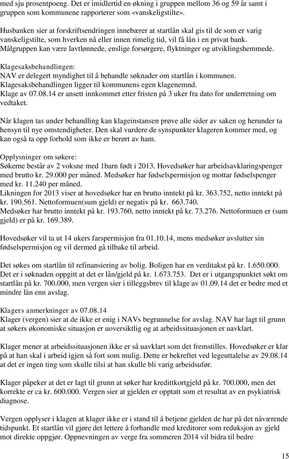 Målgruppen kan være lavtlønnede, enslige forsørgere, flyktninger og utviklingshemmede. Klagesaksbehandlingen: NAV er delegert myndighet til å behandle søknader om startlån i kommunen.