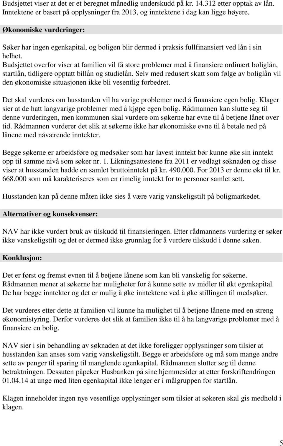 Budsjettet overfor viser at familien vil få store problemer med å finansiere ordinært boliglån, startlån, tidligere opptatt billån og studielån.