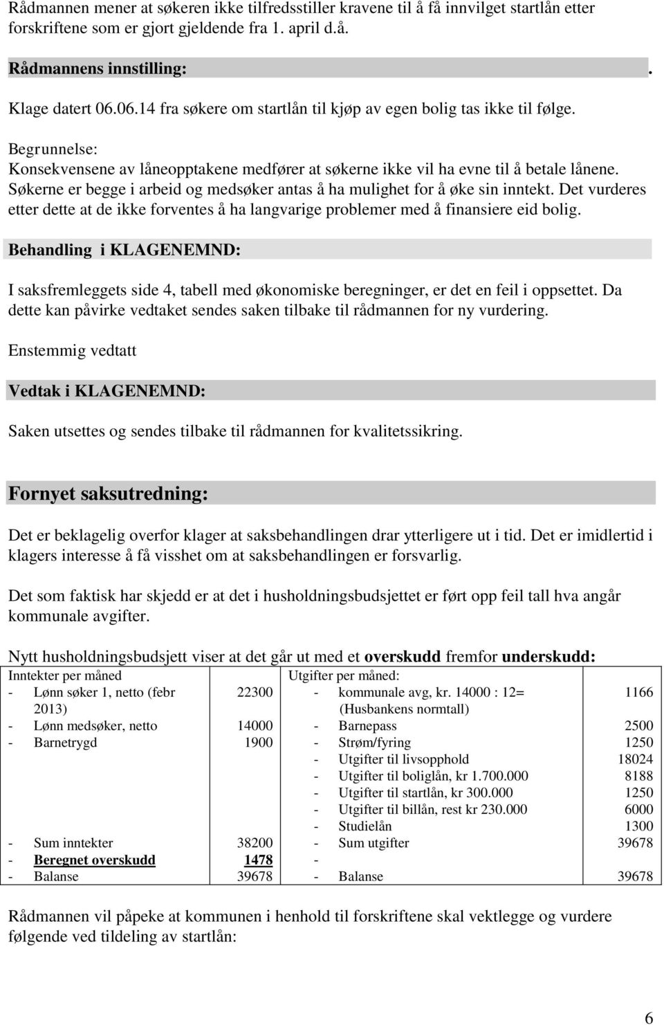 Søkerne er begge i arbeid og medsøker antas å ha mulighet for å øke sin inntekt. Det vurderes etter dette at de ikke forventes å ha langvarige problemer med å finansiere eid bolig.