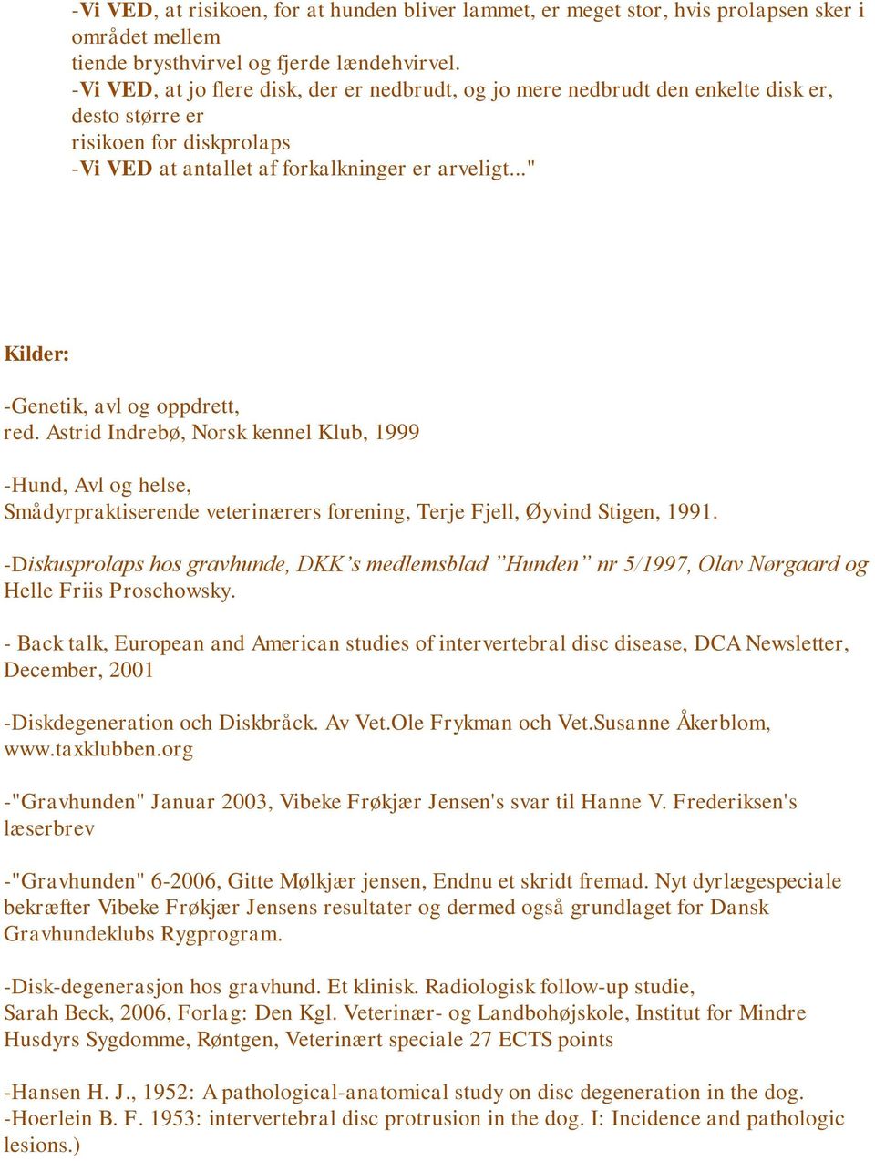 .." Kilder: -Genetik, avl og oppdrett, red. Astrid Indrebø, Norsk kennel Klub, 1999 -Hund, Avl og helse, Smådyrpraktiserende veterinærers forening, Terje Fjell, Øyvind Stigen, 1991.