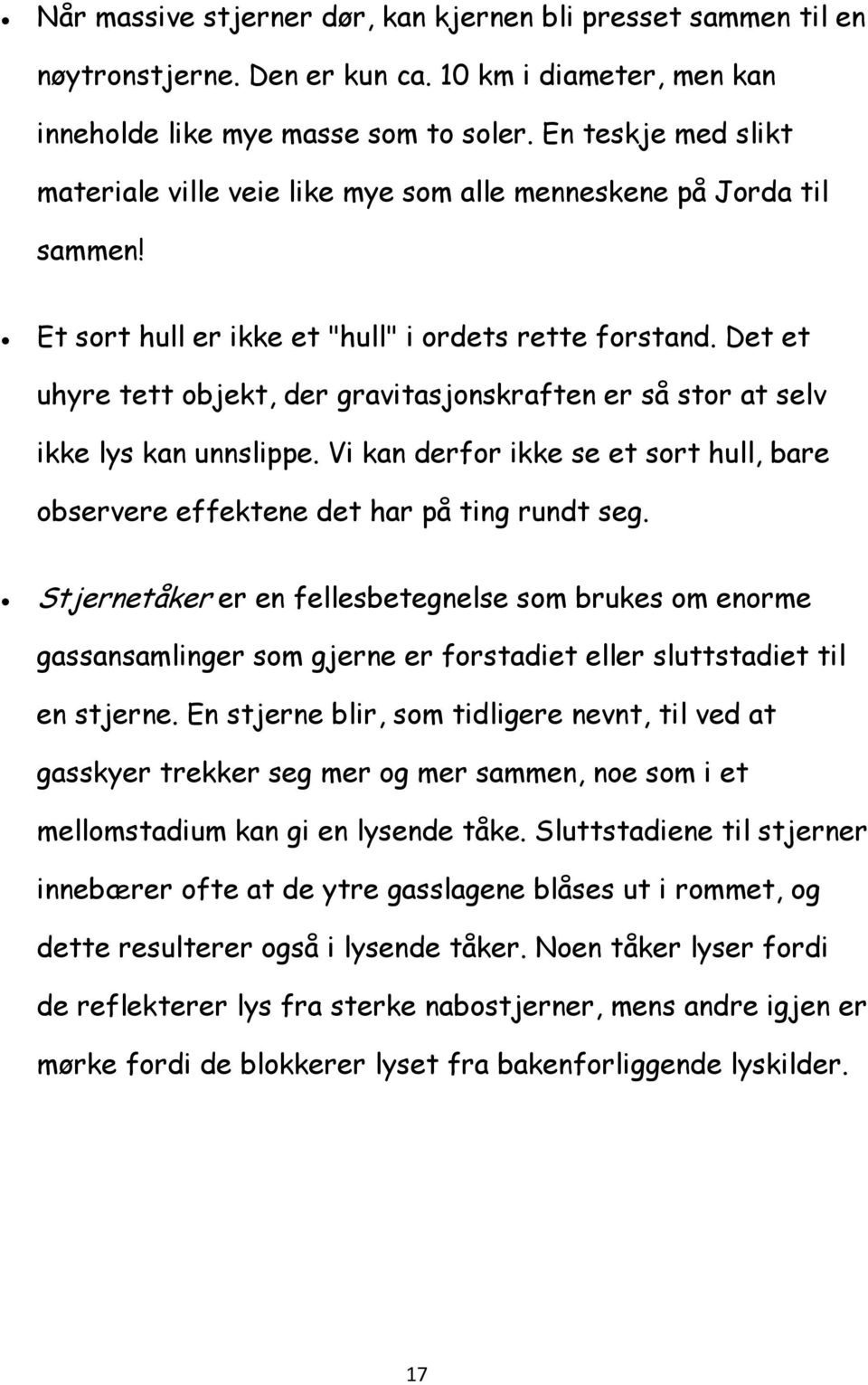 Det et uhyre tett objekt, der gravitasjonskraften er så stor at selv ikke lys kan unnslippe. Vi kan derfor ikke se et sort hull, bare observere effektene det har på ting rundt seg.