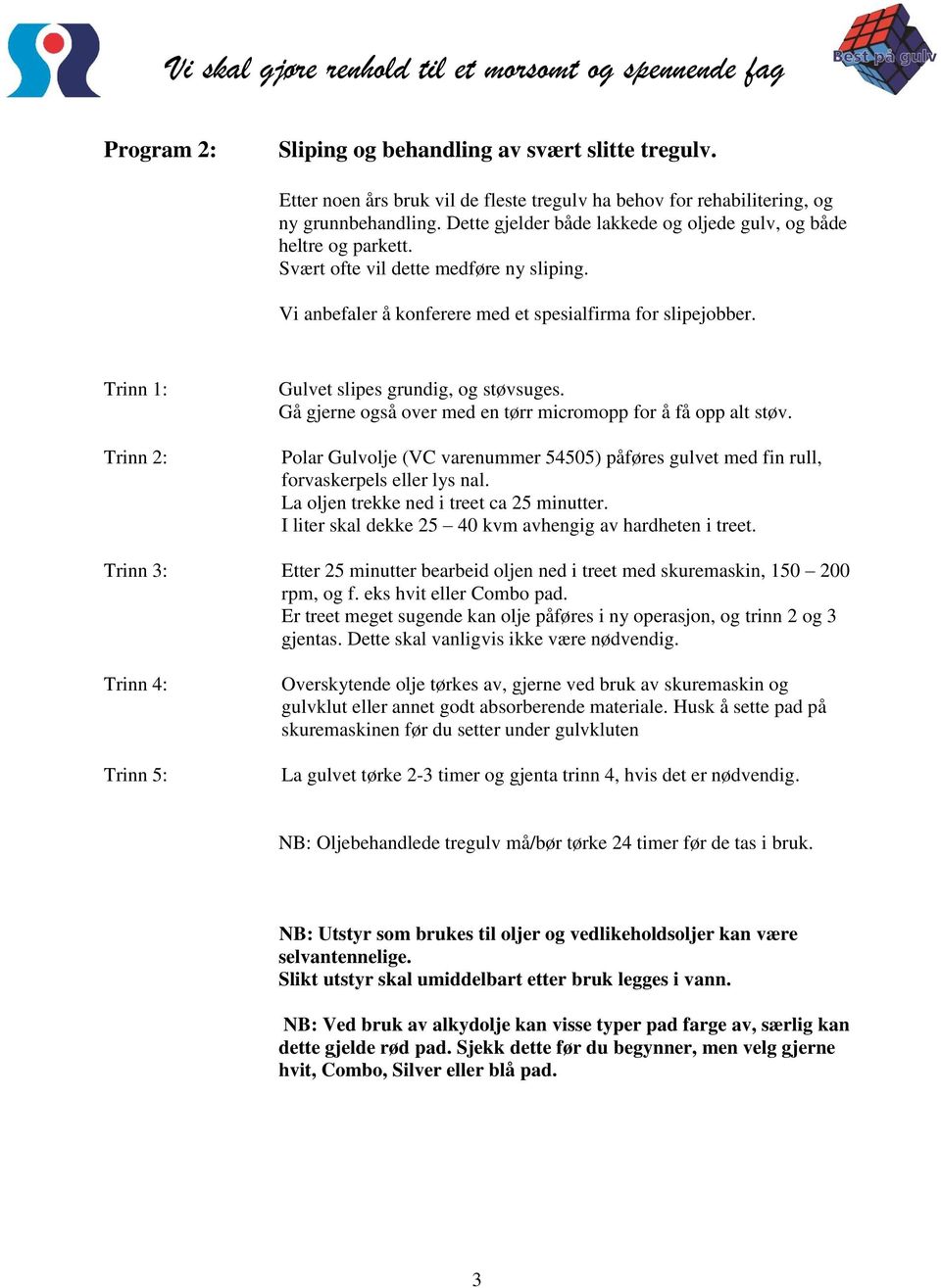 Gulvet slipes grundig, og støvsuges. Gå gjerne også over med en tørr micromopp for å få opp alt støv. Polar Gulvolje (VC varenummer 54505) påføres gulvet med fin rull, forvaskerpels eller lys nal.