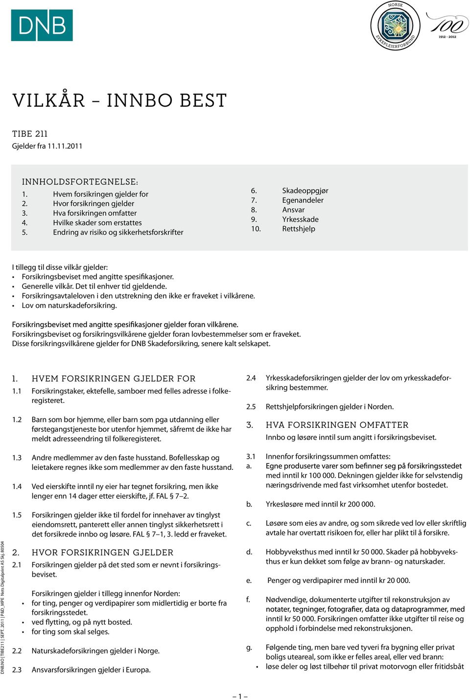 Forsikringsavtaleloven i den utstrekning den ikke er fraveket i vilkårene. Lov om naturskadeforsikring. Forsikringsbeviset og forsikringsvilkårene gjelder foran lovbestemmelser som er fraveket.