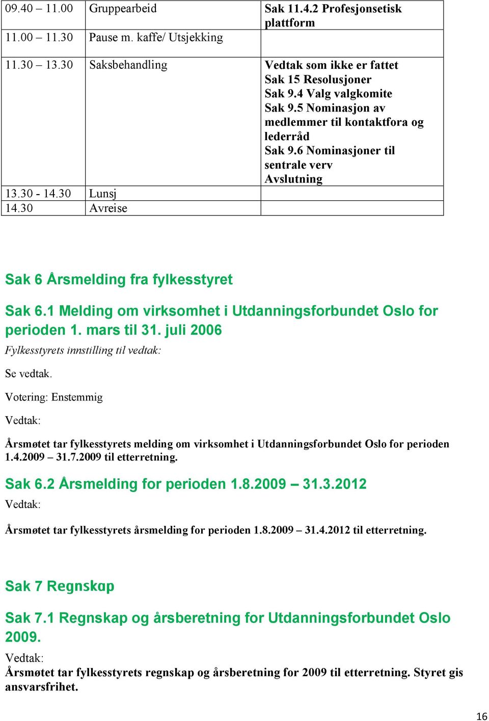 1 Melding om virksomhet i Utdanningsforbundet Oslo for perioden 1. mars til 31. juli 2006 Fylkesstyrets innstilling til vedtak: Se vedtak.