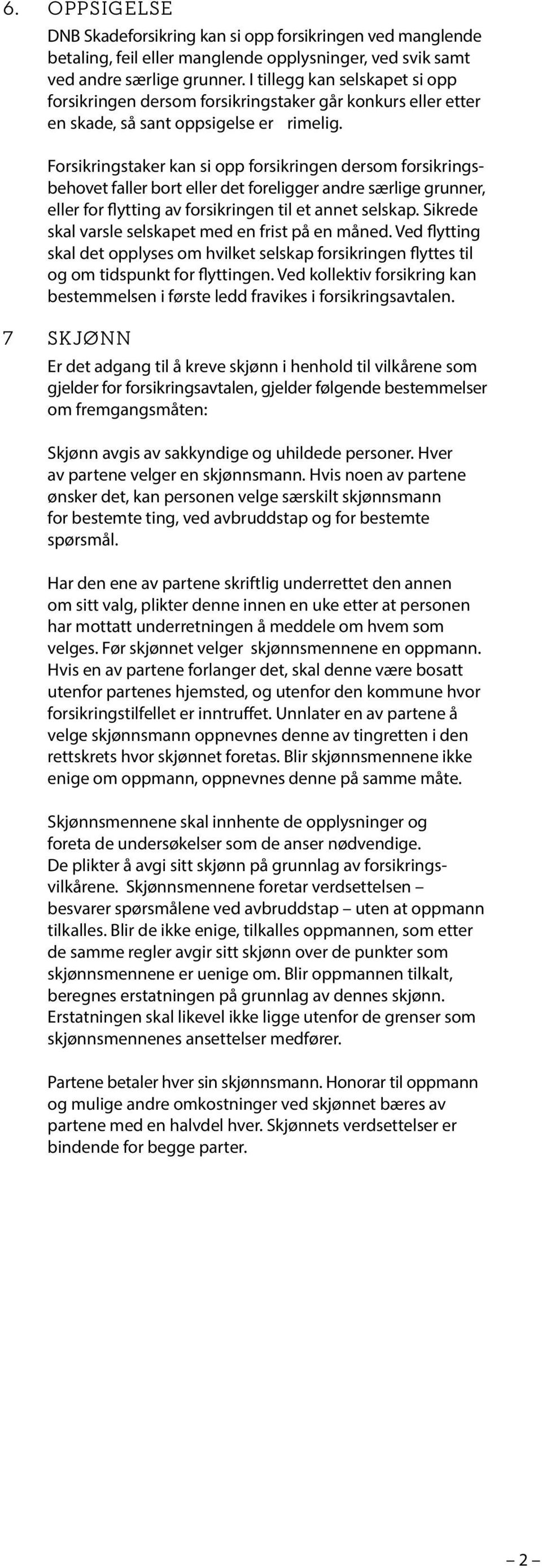 Forsikringstaker kan si opp forsikringen dersom forsikringsbehovet faller bort eller det foreligger andre særlige grunner, eller for flytting av forsikringen til et annet selskap.