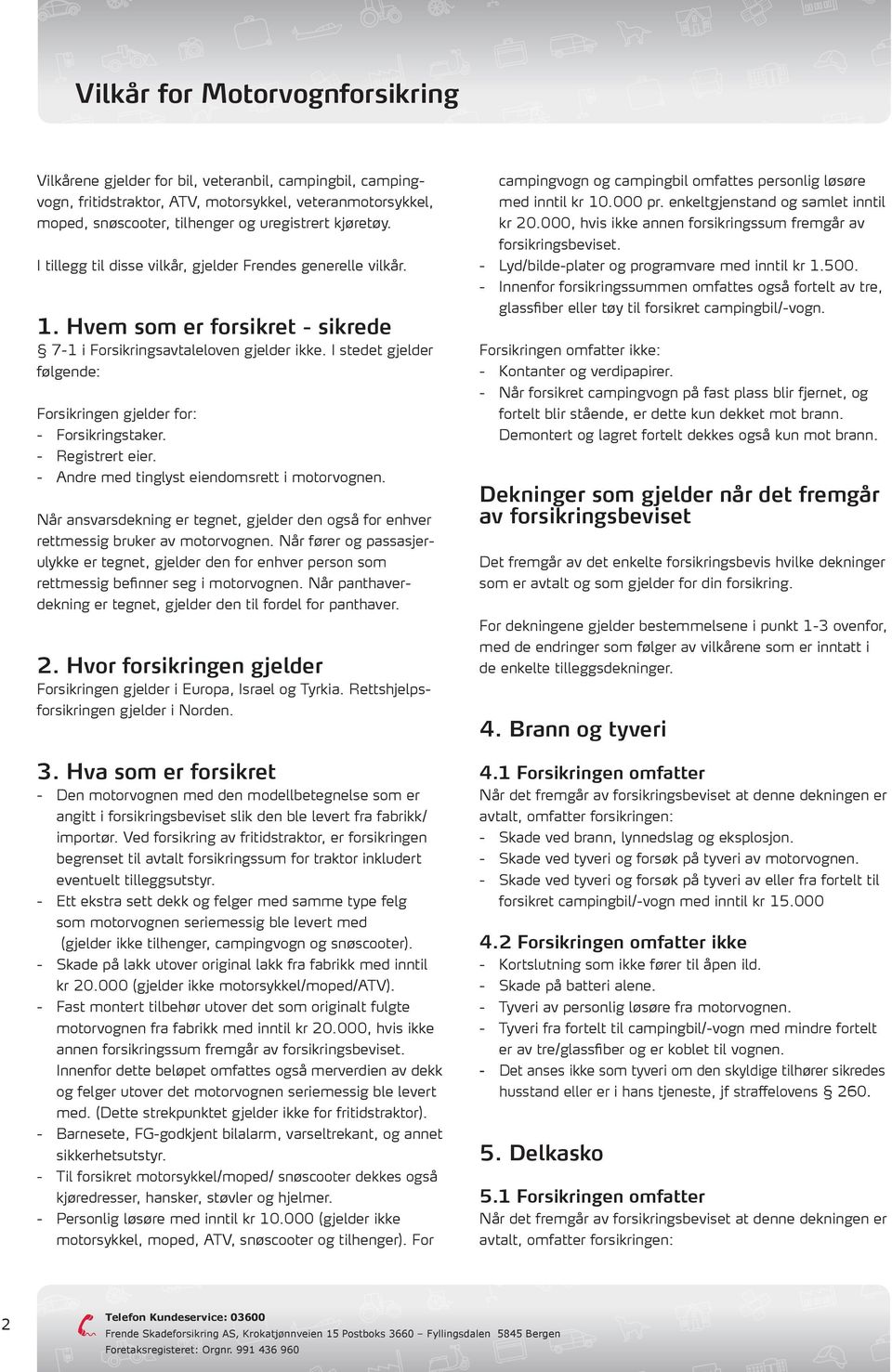 I stedet gjelder følgende: Forsikringen gjelder for: - Forsikringstaker. - Registrert eier. - Andre med tinglyst eiendomsrett i motorvognen.