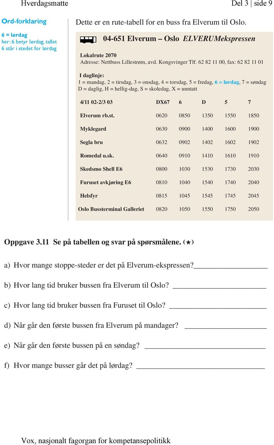 62 82 11 00, fax: 62 82 11 01 I daglinje: 1 = mandag, 2 = tirsdag, 3 = onsdag, 4 = torsdag, 5 = fredag, 6 = lørdag, 7 = søndag D = daglig, H = hellig-dag, S = skoledag, X = unntatt 4/11 02-2/3 03