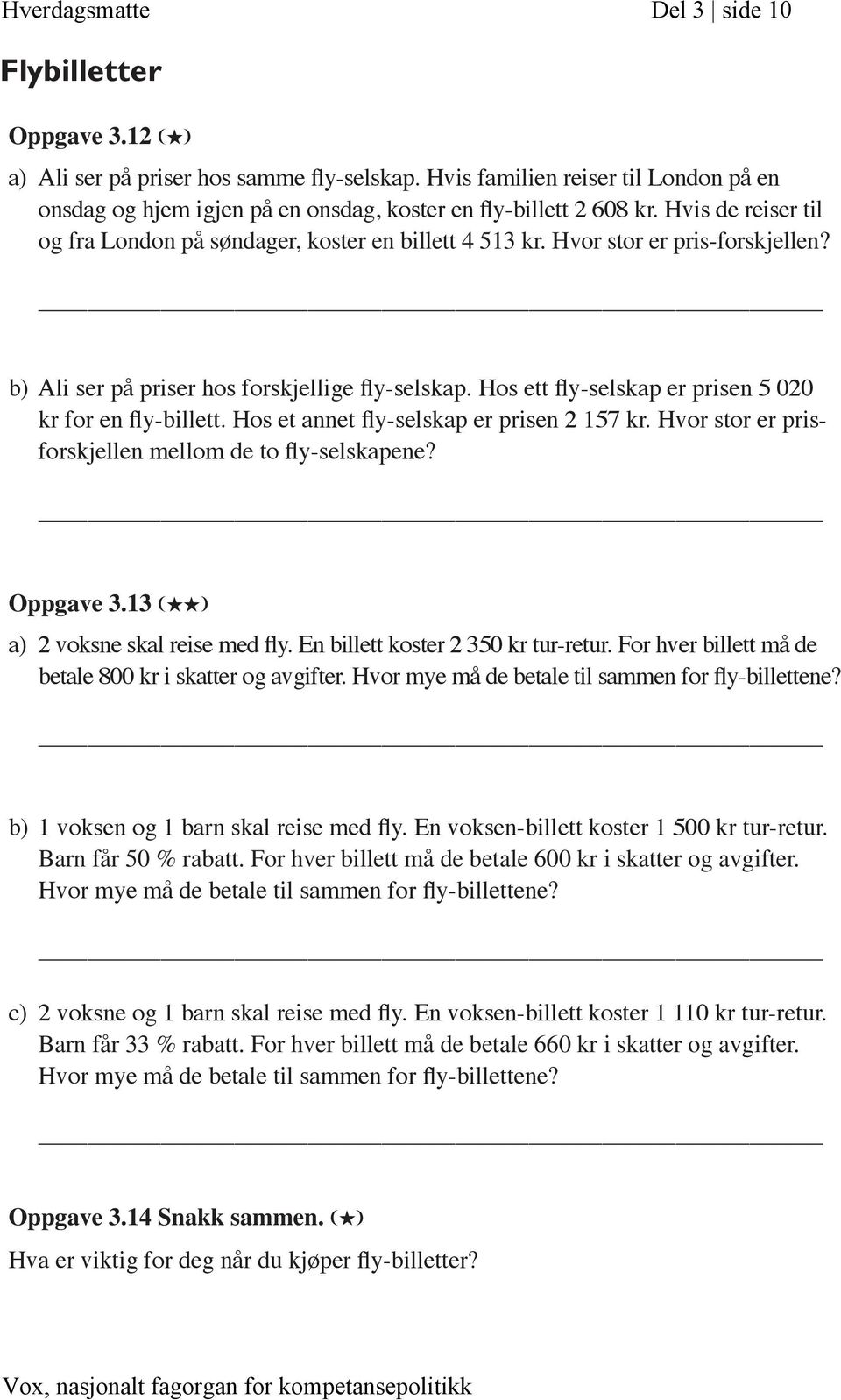 Hvor stor er pris-forskjellen? b) Ali ser på priser hos forskjellige fly-selskap. Hos ett fly-selskap er prisen 5 020 kr for en fly-billett. Hos et annet fly-selskap er prisen 2 157 kr.