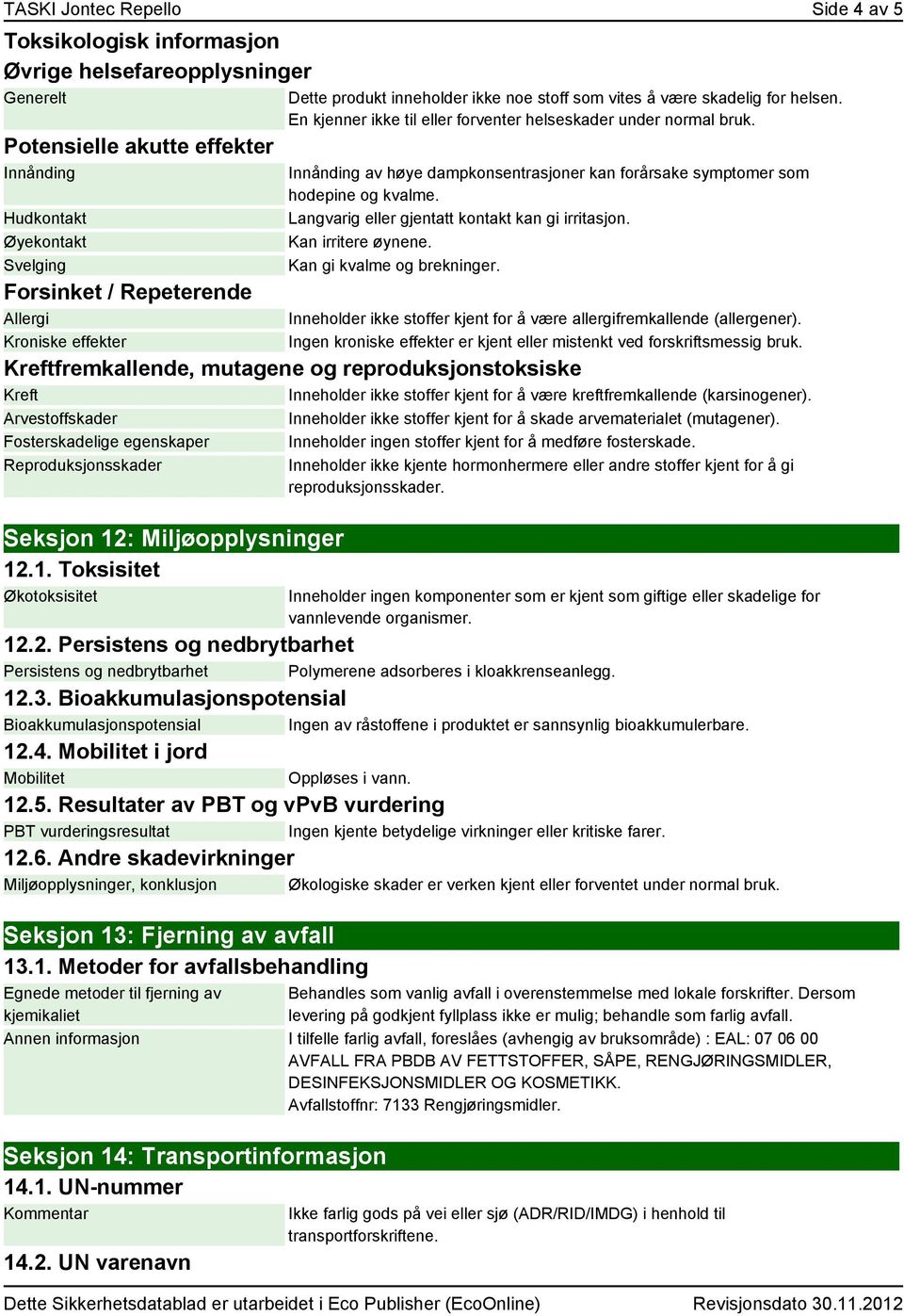 Innånding av høye dampkonsentrasjoner kan forårsake symptomer som hodepine og kvalme. Langvarig eller gjentatt kontakt kan gi irritasjon. Kan irritere øynene. Kan gi kvalme og brekninger.