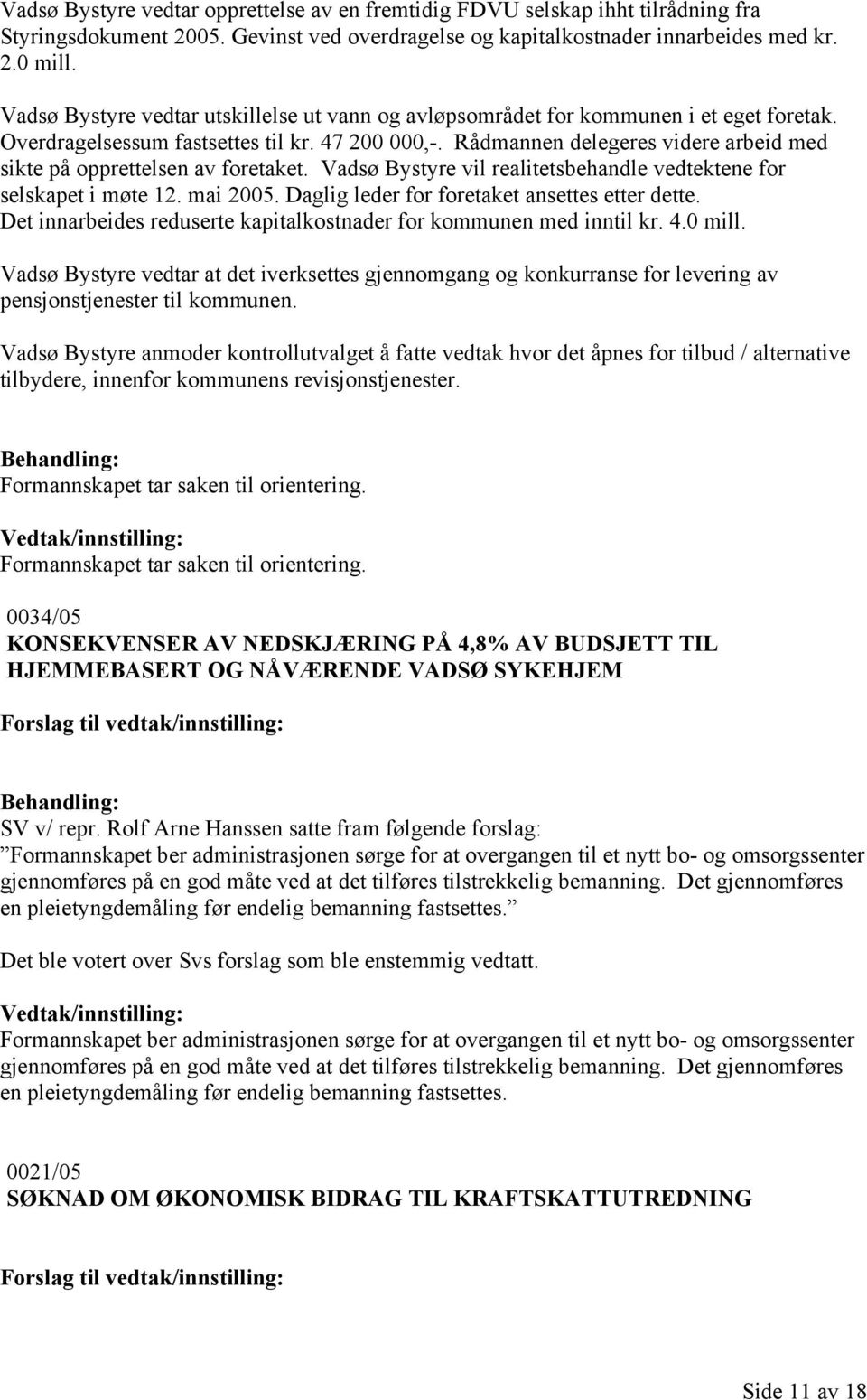 Rådmannen delegeres videre arbeid med sikte på opprettelsen av foretaket. Vadsø Bystyre vil realitetsbehandle vedtektene for selskapet i møte 12. mai 2005.