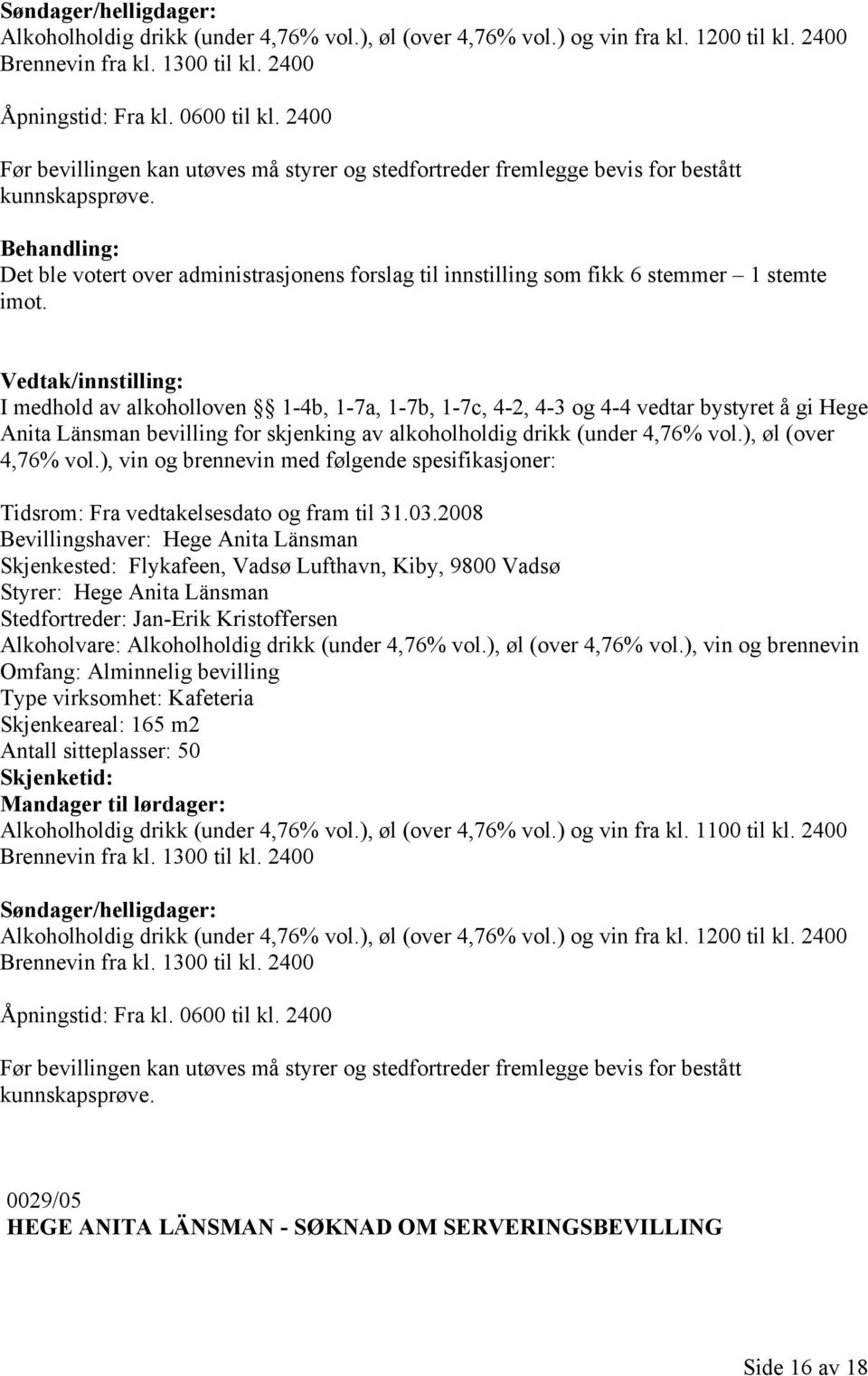 I medhold av alkoholloven 1-4b, 1-7a, 1-7b, 1-7c, 4-2, 4-3 og 4-4 vedtar bystyret å gi Hege Anita Länsman bevilling for skjenking av alkoholholdig drikk (under 4,76% vol.), øl (over 4,76% vol.