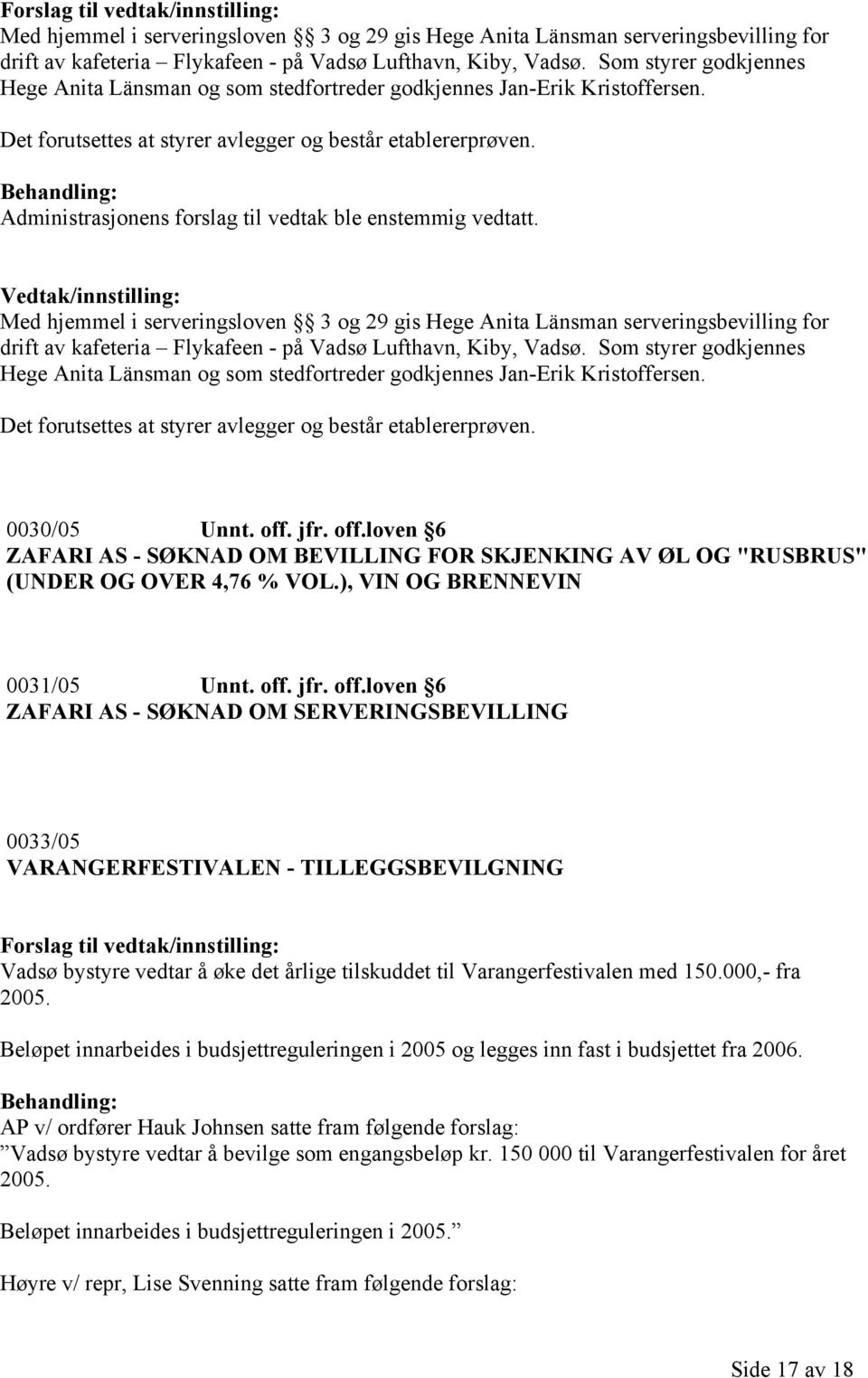 Administrasjonens forslag til vedtak ble enstemmig vedtatt.   0030/05 Unnt. off. jfr. off.loven 6 ZAFARI AS - SØKNAD OM BEVILLING FOR SKJENKING AV ØL OG "RUSBRUS" (UNDER OG OVER 4,76 % VOL.