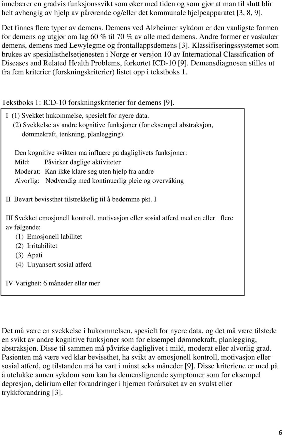 Andre former er vaskulær demens, demens med Lewylegme og frontallappsdemens [3].