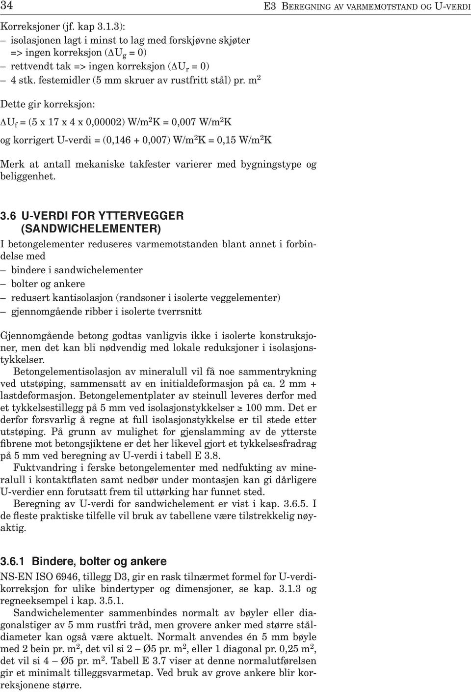 m 2 Dette gir korreksjon: U f = (5 x 17 x 4 x 0,00002) W/m 2 K = 0,007 W/m 2 K og korrigert U-verdi = (0,146 + 0,007) W/m 2 K = 0,15 W/m 2 K Merk at antall mekaniske takfester varierer med