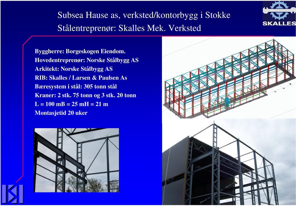 Hovedentreprenør: Norske Stålbygg AS Arkitekt: Norske Stålbygg AS RIB: Skalles /