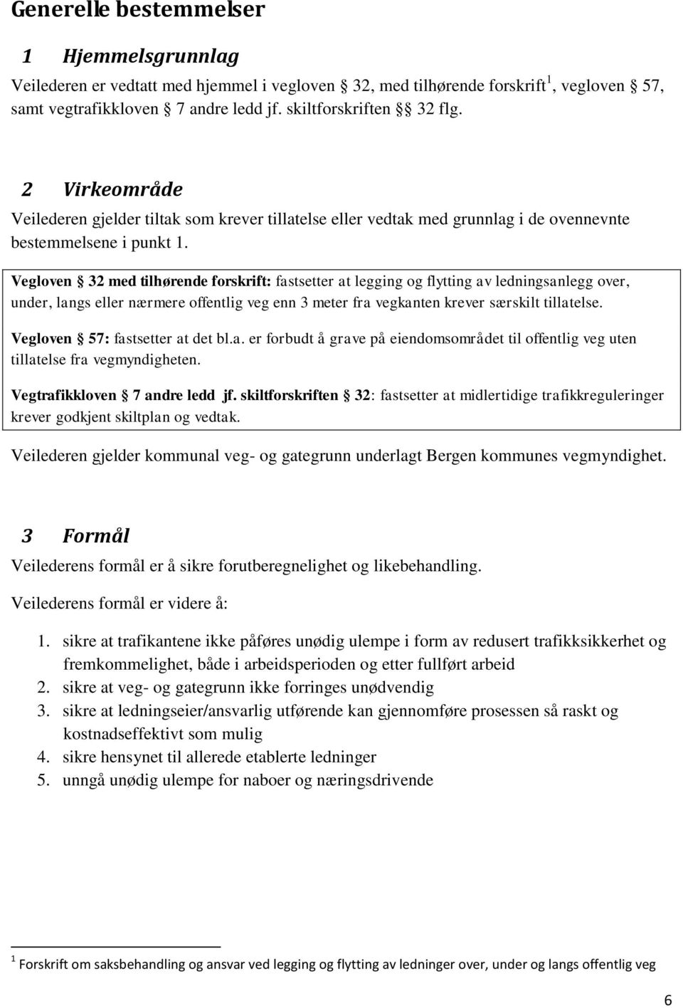 Vegloven 32 med tilhørende forskrift: fastsetter at legging og flytting av ledningsanlegg over, under, langs eller nærmere offentlig veg enn 3 meter fra vegkanten krever særskilt tillatelse.