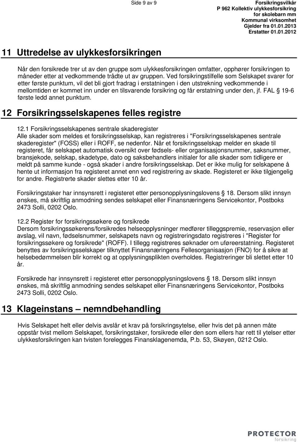 Ved forsikringstilfelle som Selskapet svarer for etter første punktum, vil det bli gjort fradrag i erstatningen i den utstrekning vedkommende i mellomtiden er kommet inn under en tilsvarende