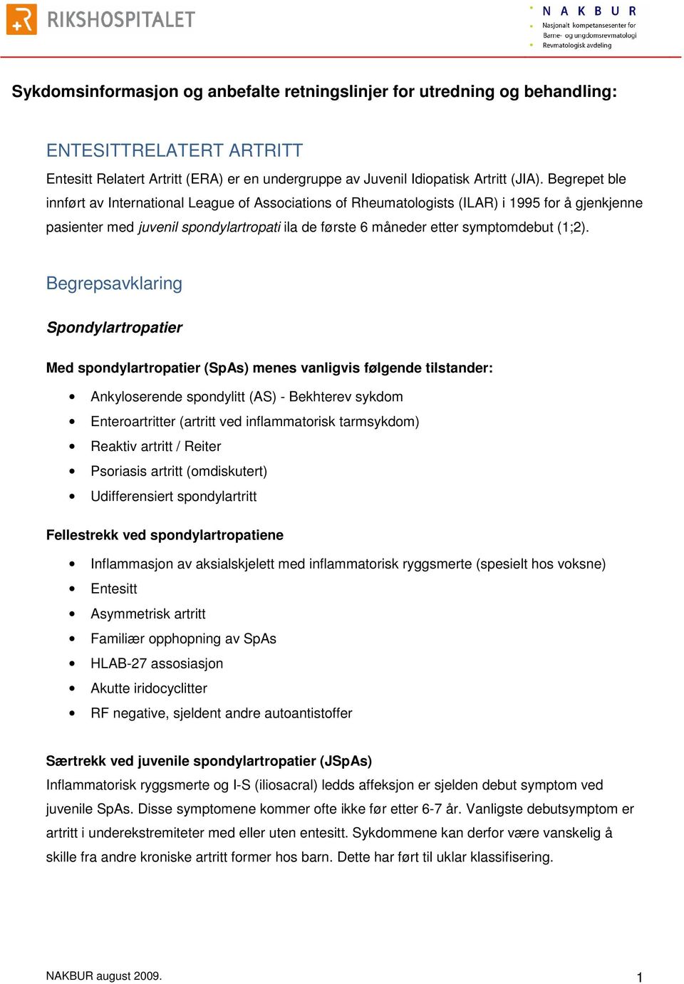 Begrepsavklaring Spondylartropatier Med spondylartropatier (SpAs) menes vanligvis følgende tilstander: Ankyloserende spondylitt (AS) - Bekhterev sykdom Enteroartritter (artritt ved inflammatorisk