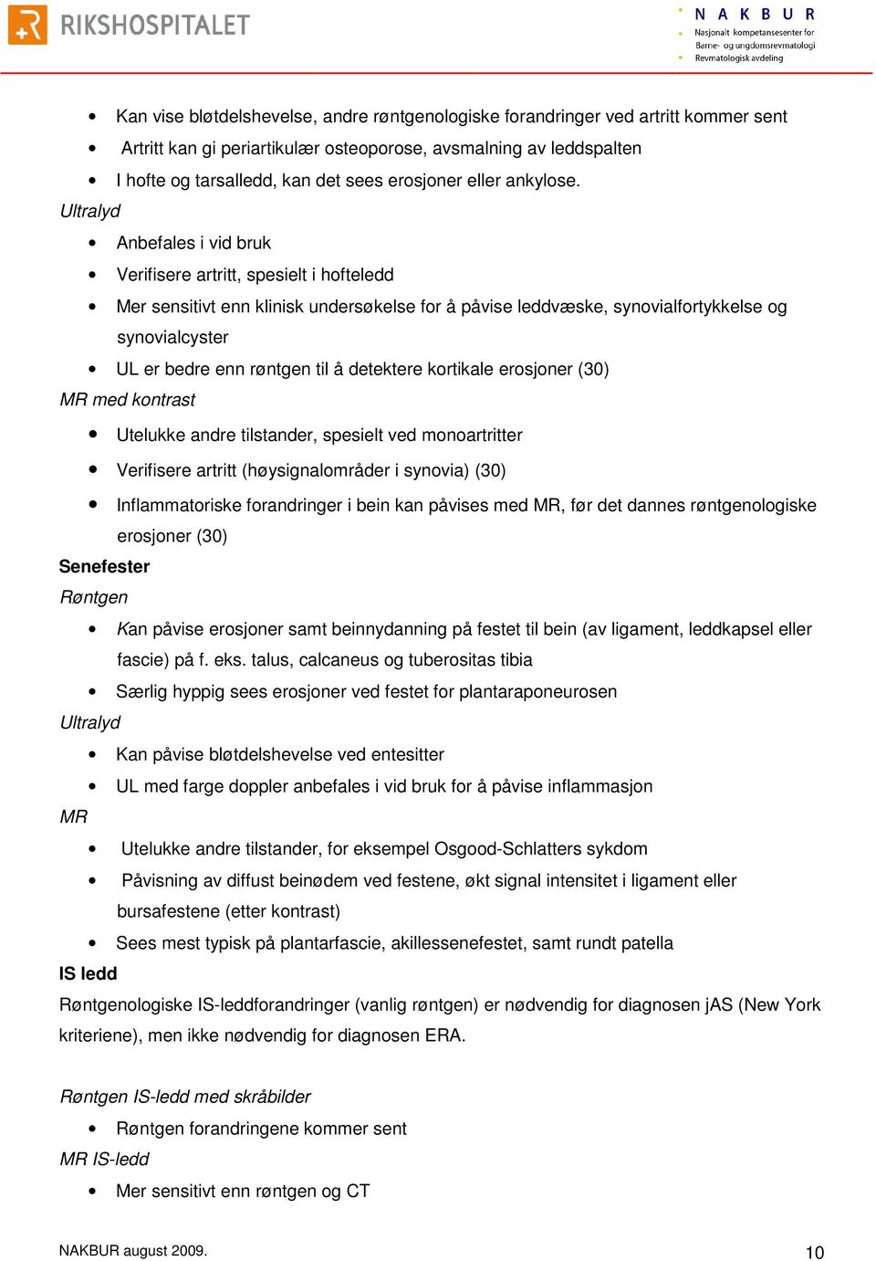 Ultralyd Anbefales i vid bruk Verifisere artritt, spesielt i hofteledd Mer sensitivt enn klinisk undersøkelse for å påvise leddvæske, synovialfortykkelse og synovialcyster UL er bedre enn røntgen til