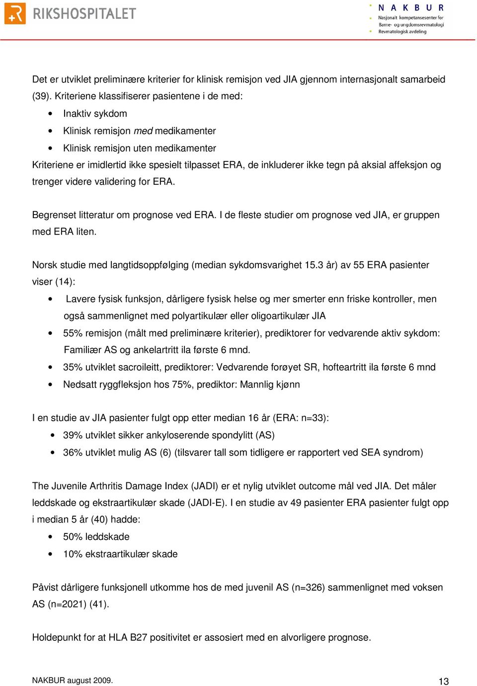 ikke tegn på aksial affeksjon og trenger videre validering for ERA. Begrenset litteratur om prognose ved ERA. I de fleste studier om prognose ved JIA, er gruppen med ERA liten.