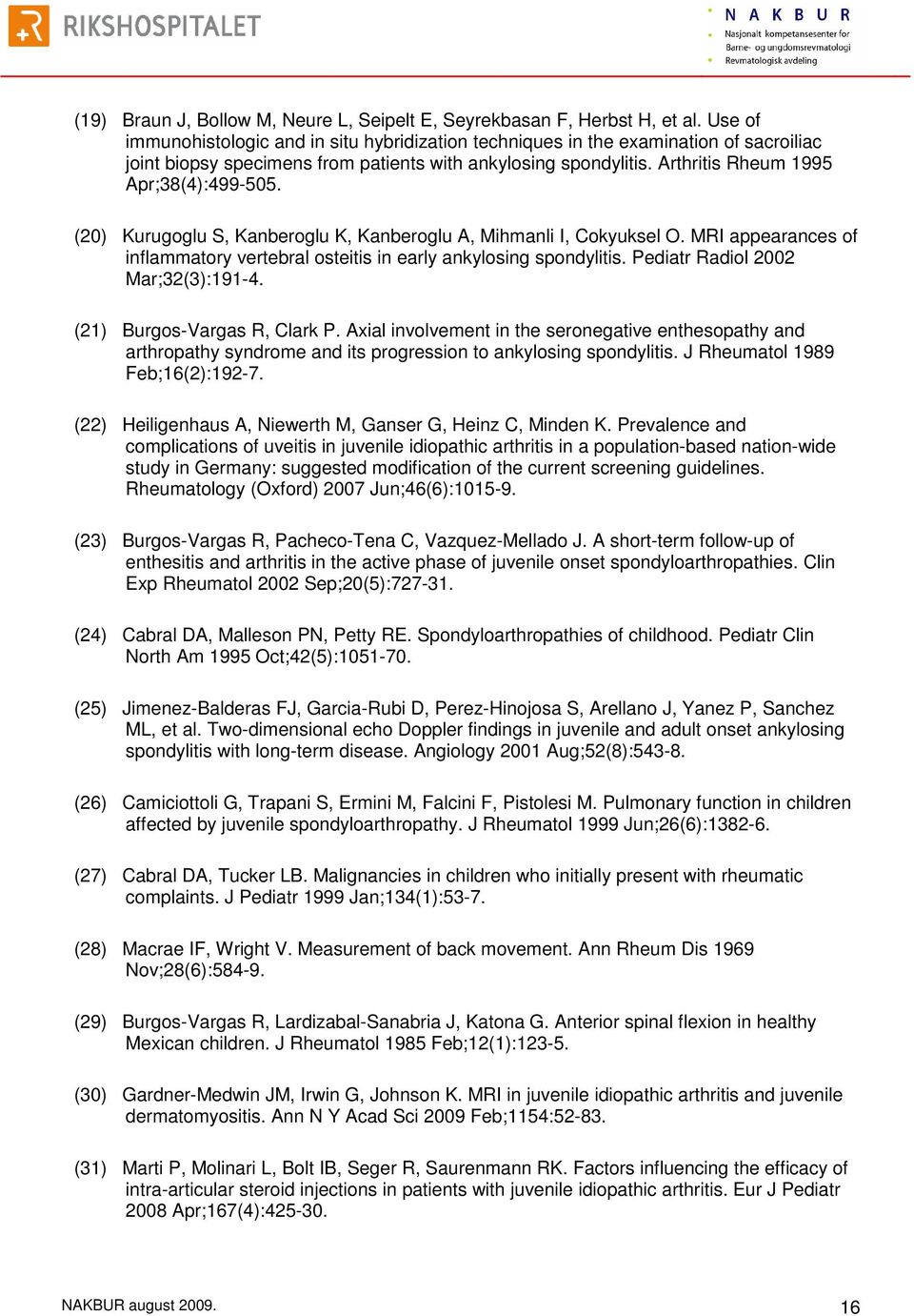 (20) Kurugoglu S, Kanberoglu K, Kanberoglu A, Mihmanli I, Cokyuksel O. MRI appearances of inflammatory vertebral osteitis in early ankylosing spondylitis. Pediatr Radiol 2002 Mar;32(3):191-4.