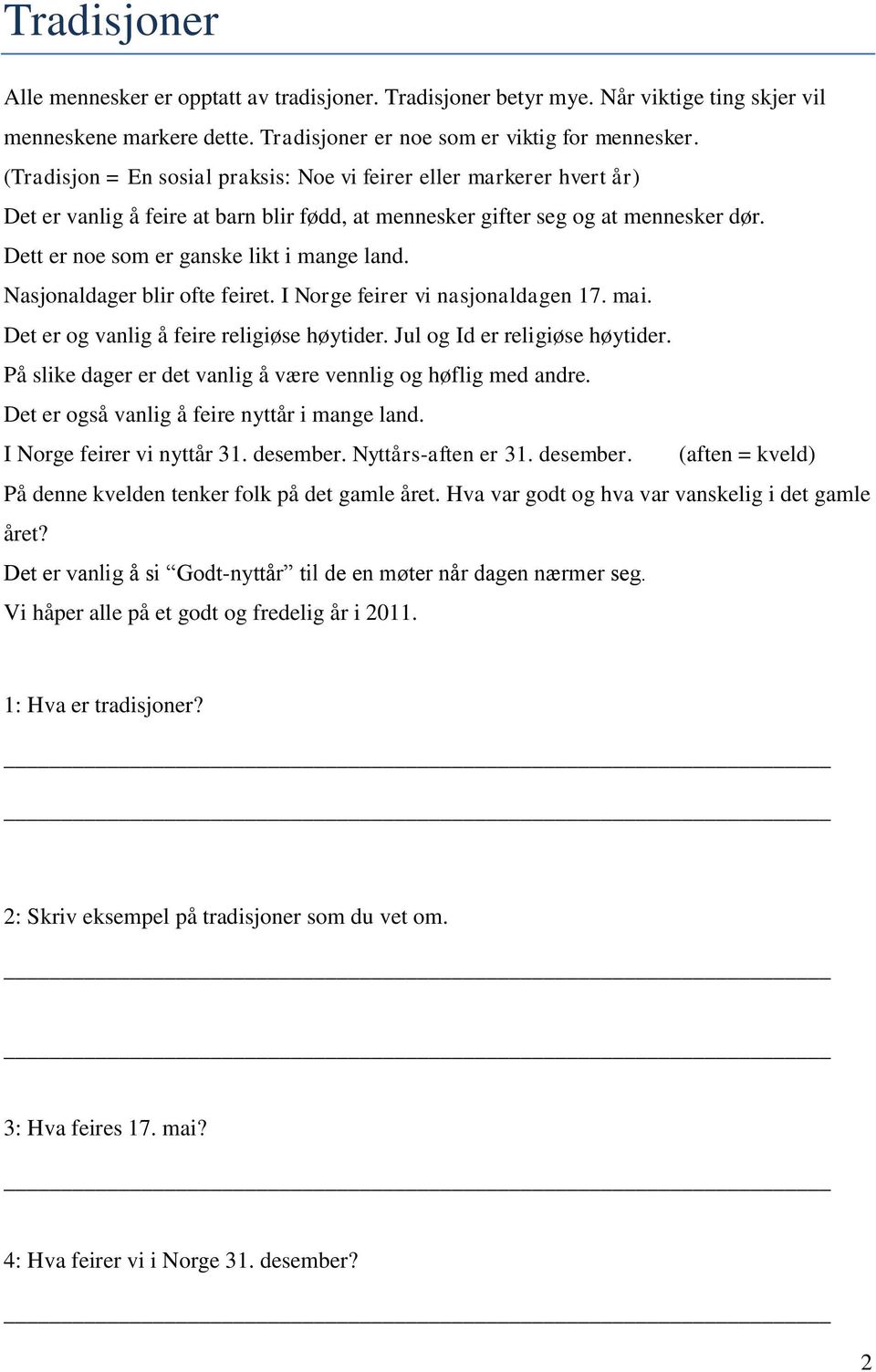 Dett er noe som er ganske likt i mange land. Nasjonaldager blir ofte feiret. I Norge feirer vi nasjonaldagen 17. mai. Det er og vanlig å feire religiøse høytider. Jul og Id er religiøse høytider.