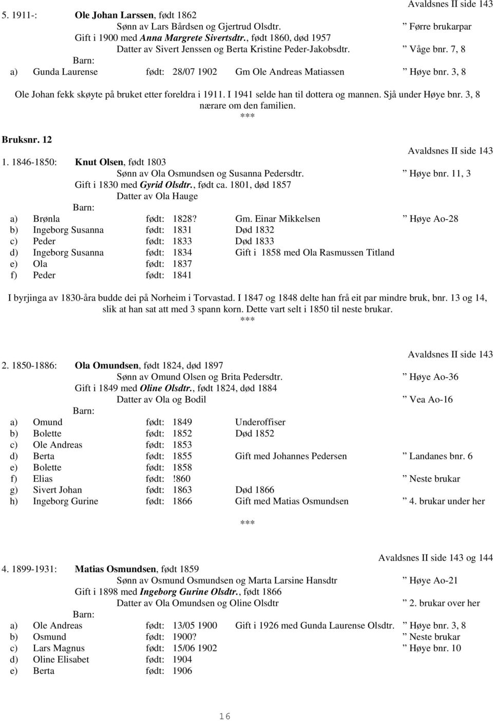 3, 8 Ole Johan fekk skøyte på bruket etter foreldra i 1911. I 1941 selde han til dottera og mannen. Sjå under Høye bnr. 3, 8 nærare om den familien. Bruksnr. 12 Avaldsnes II side 143 1.