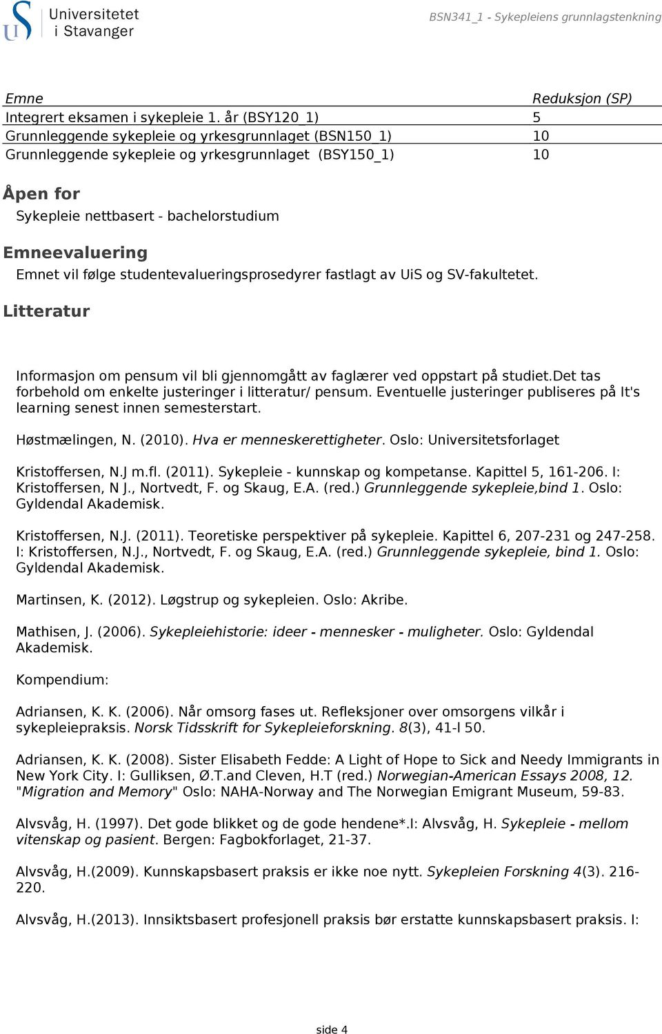 vil følge studentevalueringsprosedyrer fastlagt av UiS og SV-fakultetet. Litteratur Informasjon om pensum vil bli gjennomgått av faglærer ved oppstart på studiet.