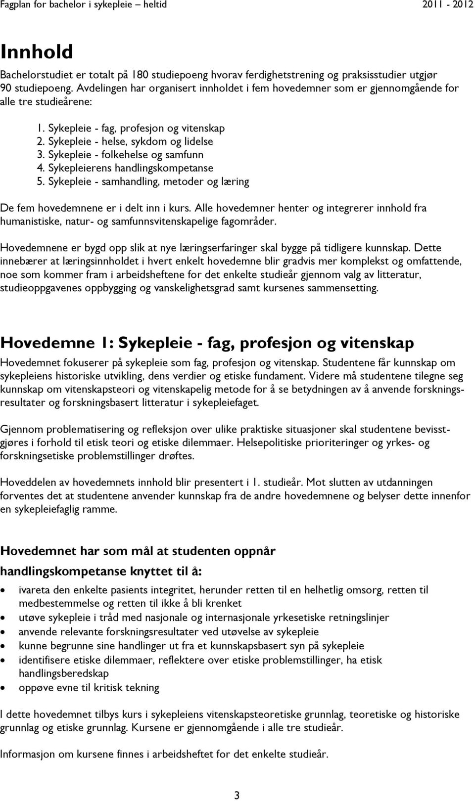 Sykepleie - folkehelse og samfunn 4. Sykepleierens handlingskompetanse 5. Sykepleie - samhandling, metoder og læring De fem hovedemnene er i delt inn i kurs.