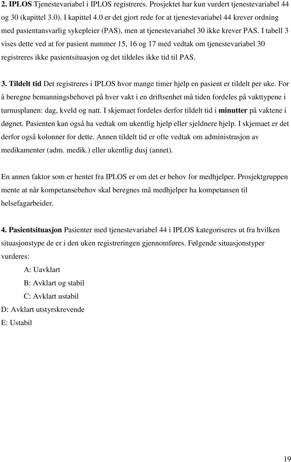 I tabell 3 vises dette ved at for pasient nummer 15, 16 og 17 med vedtak om tjenestevariabel 30 registreres ikke pasientsituasjon og det tildeles ikke tid til PAS. 3. Tildelt tid Det registreres i IPLOS hvor mange timer hjelp en pasient er tildelt per uke.