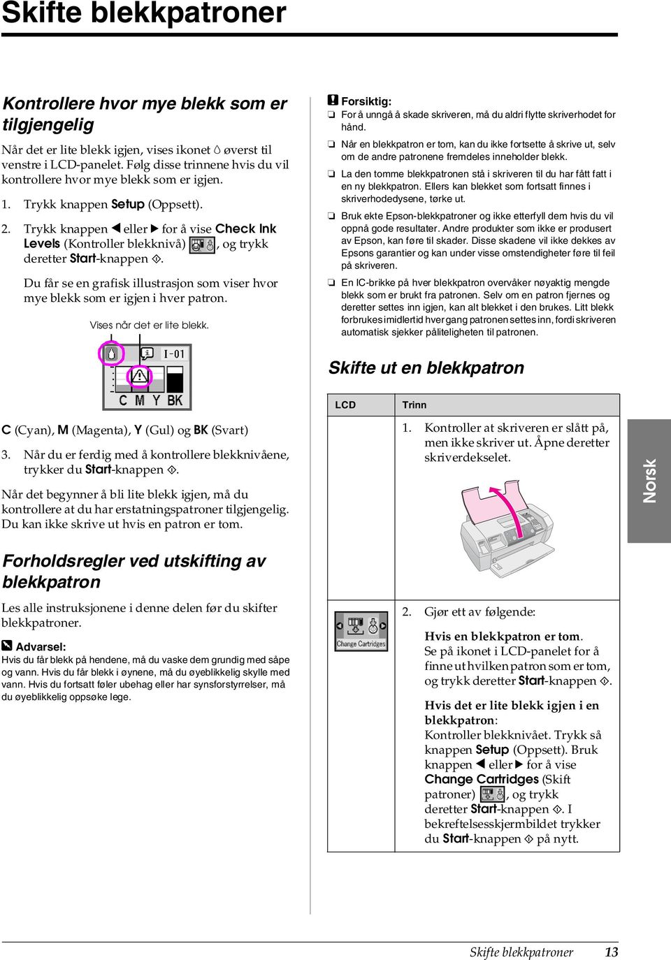 Trykk knappen l eller r for å vise Check Ink Levels (Kontroller blekknivå), og trykk deretter Start-knappen x. Du får se en grafisk illustrasjon som viser hvor mye blekk som er igjen i hver patron.