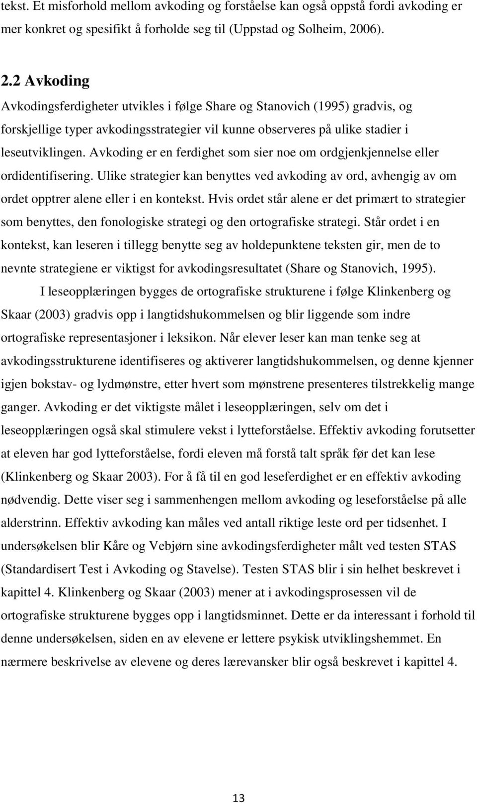 Avkoding er en ferdighet som sier noe om ordgjenkjennelse eller ordidentifisering. Ulike strategier kan benyttes ved avkoding av ord, avhengig av om ordet opptrer alene eller i en kontekst.