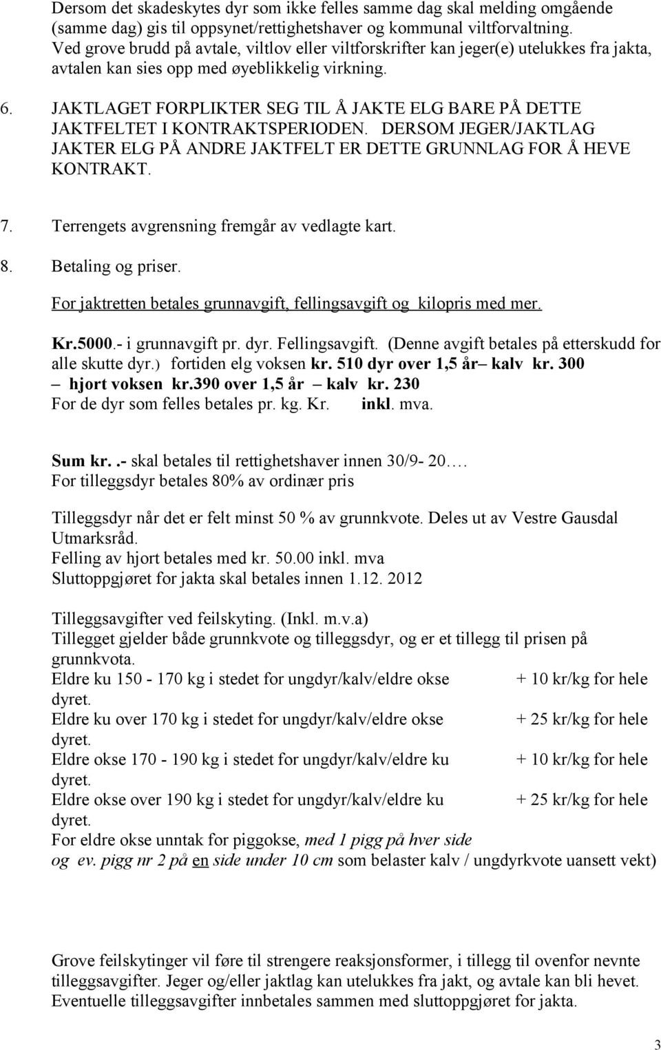 JAKTLAGET FORPLIKTER SEG TIL Å JAKTE ELG BARE PÅ DETTE JAKTFELTET I KONTRAKTSPERIODEN. DERSOM JEGER/JAKTLAG JAKTER ELG PÅ ANDRE JAKTFELT ER DETTE GRUNNLAG FOR Å HEVE KONTRAKT. 7.