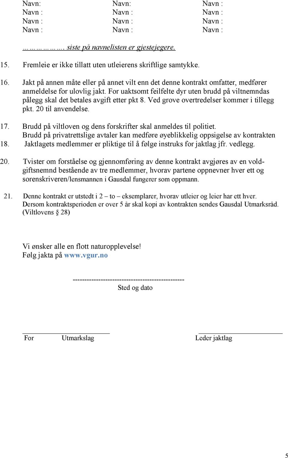 For uaktsomt feilfelte dyr uten brudd på viltnemndas pålegg skal det betales avgift etter pkt 8. Ved grove overtredelser kommer i tillegg pkt. 20 til anvendelse. 17.