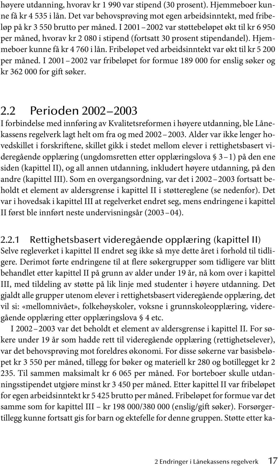 Fribeløpet ved arbeidsinntekt var økt til kr 5 200 per måned. I 2001 2002 var fribeløpet for formue 189 000 for enslig søker og kr 362 000 for gift søker. 2.2 Perioden 2002 2003 I forbindelse med innføring av Kvalitetsreformen i høyere utdanning, ble Lånekassens regelverk lagt helt om fra og med 2002 2003.