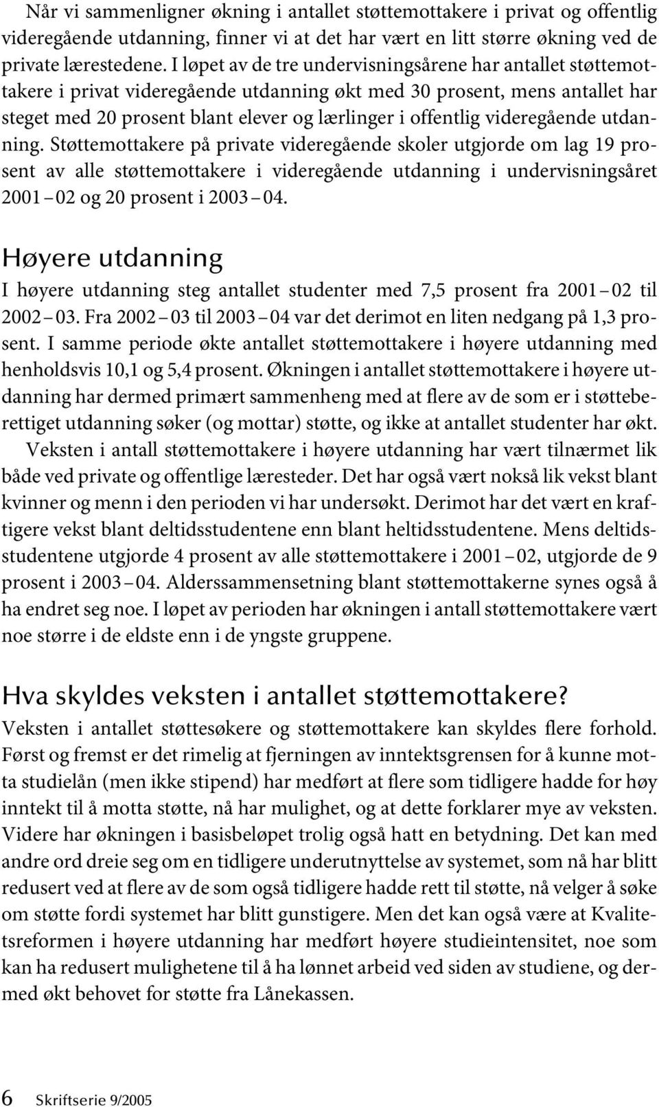 videregående utdanning. Støttemottakere på private videregående skoler utgjorde om lag 19 prosent av alle støttemottakere i videregående utdanning i undervisningsåret 2001 02 og 20 prosent i 2003 04.