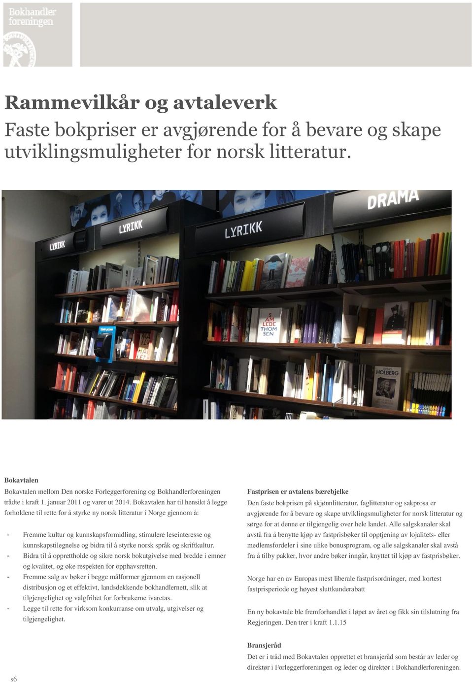 Bokavtalen har til hensikt å legge forholdene til rette for å styrke ny norsk litteratur i Norge gjennom å: - Fremme kultur og kunnskapsformidling, stimulere leseinteresse og kunnskapstilegnelse og