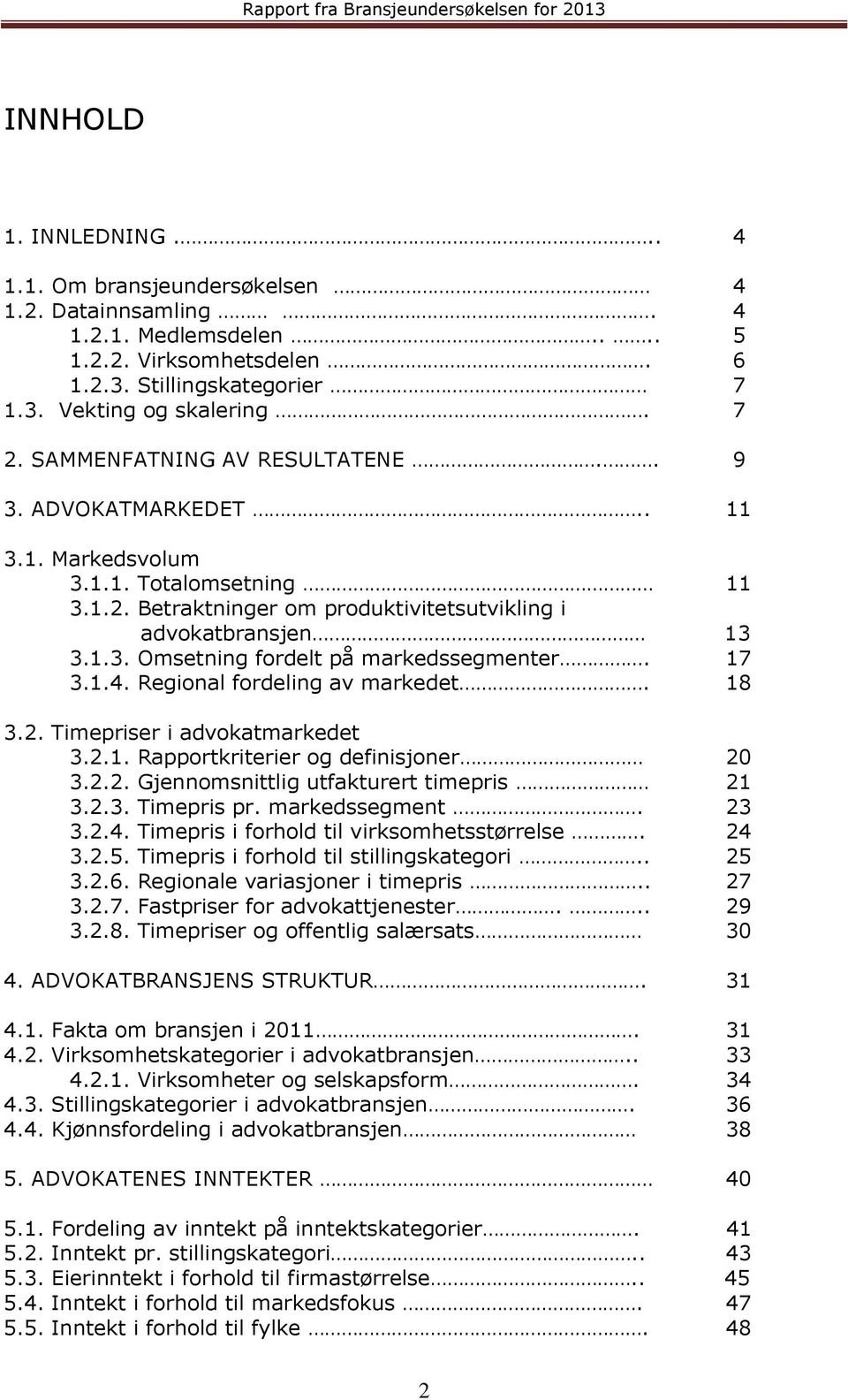 17 3.1.4. Regional fordeling av markedet. 18 3.2. Timepriser i advokatmarkedet 3.2.1. Rapportkriterier og definisjoner 20 3.2.2. Gjennomsnittlig utfakturert timepris 21 3.2.3. Timepris pr.