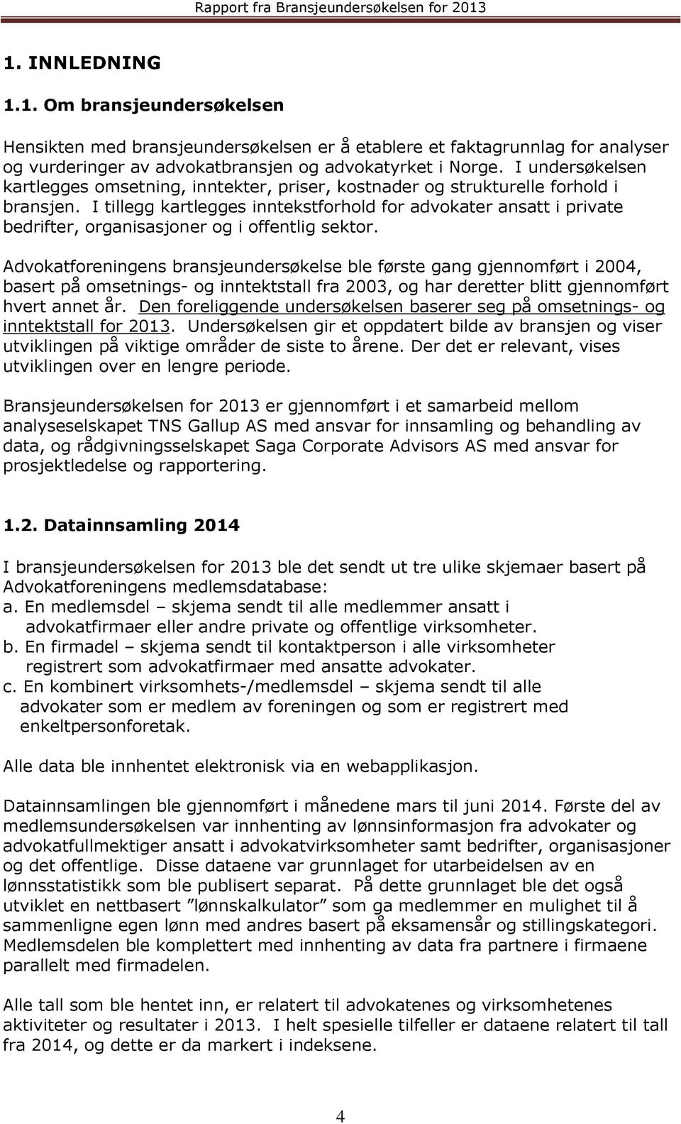 I tillegg kartlegges inntekstforhold for advokater ansatt i private bedrifter, organisasjoner og i offentlig sektor.