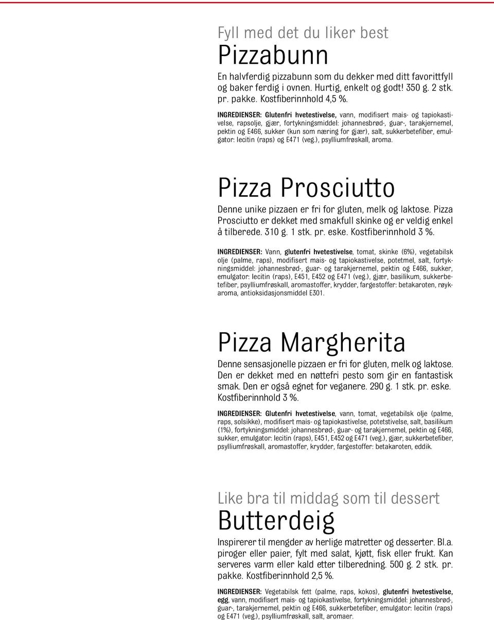 gjær), salt, sukkerbetefiber, emulgator: lecitin (raps) og E471 (veg.), psylliumfrøskall, aroma. Pizza Prosciutto Denne unike pizzaen er fri for gluten, melk og laktose.