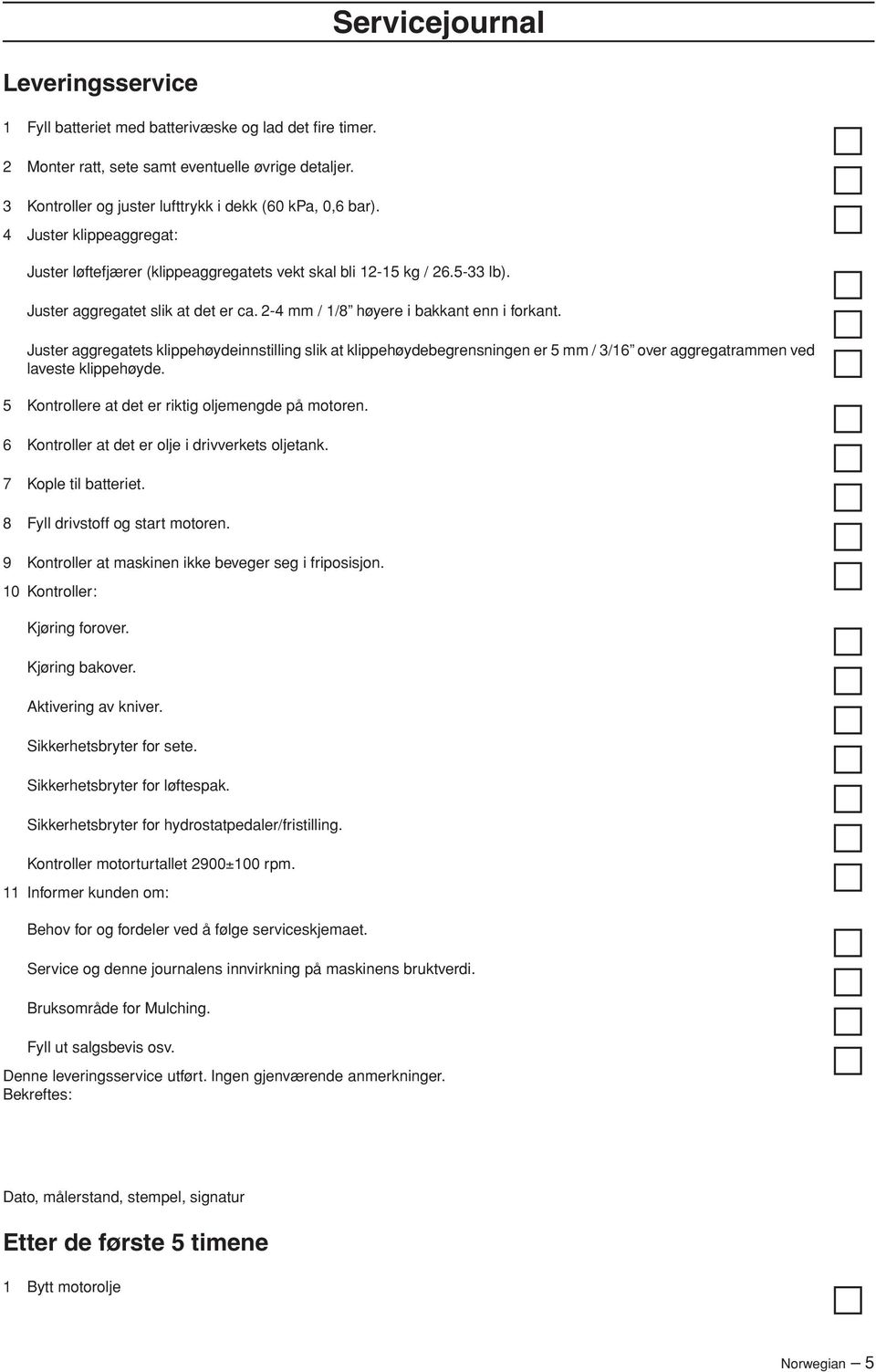 Juster aggregatets klippehøydeinnstilling slik at klippehøydebegrensningen er 5 mm / 3/16 over aggregatrammen ved laveste klippehøyde. 5 Kontrollere at det er riktig oljemengde på motoren.