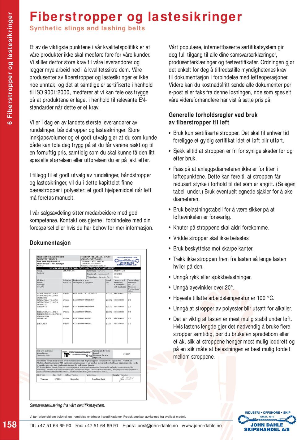 Våre produsenter av fi berstropper og lastesikringer er ikke noe unntak, og det at samtlige er sertifi serte i henhold til ISO 9001:2000, medfører at vi kan føle oss trygge på at produktene er laget