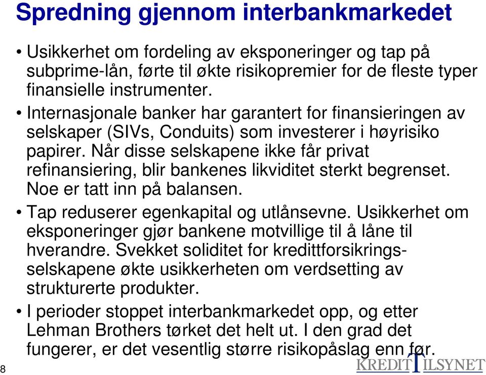 Når disse selskapene ikke får privat refinansiering, blir bankenes likviditet sterkt begrenset. Noe er tatt inn på balansen. Tap reduserer egenkapital og utlånsevne.