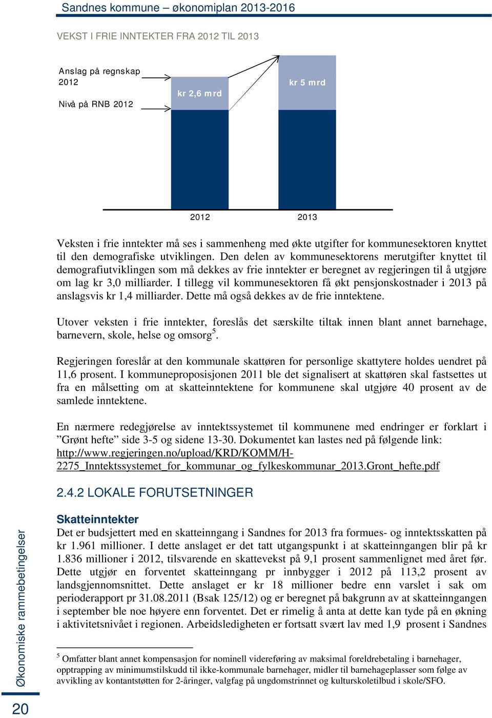 Den delen av kommunesektorens merutgifter knyttet til demografiutviklingen som må dekkes av frie inntekter er beregnet av regjeringen til å utgjøre om lag kr 3,0 milliarder.