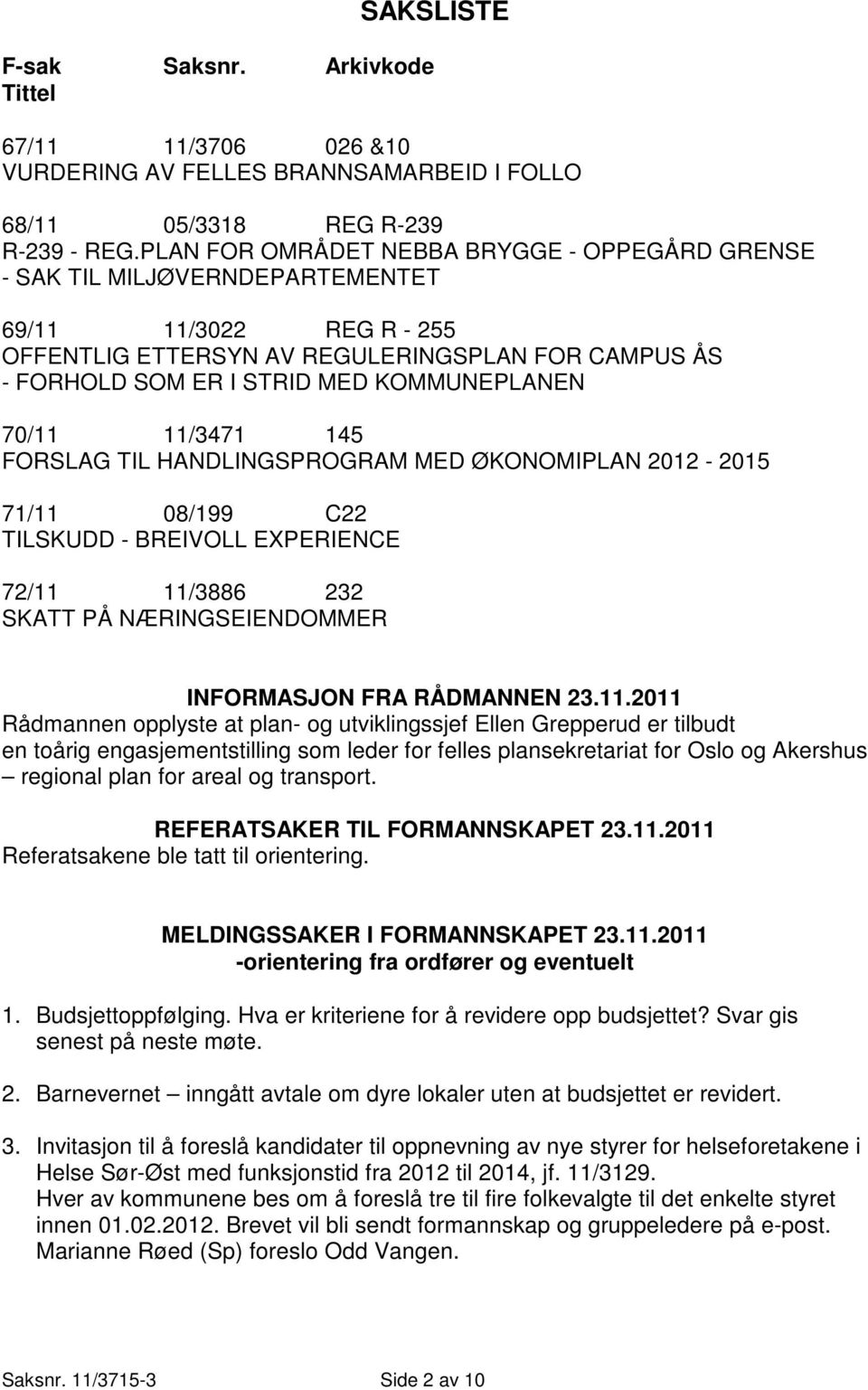 KOMMUNEPLANEN 70/11 11/3471 145 FORSLAG TIL HANDLINGSPROGRAM MED ØKONOMIPLAN 2012-2015 71/11 08/199 C22 TILSKUDD - BREIVOLL EXPERIENCE 72/11 11/3886 232 SKATT PÅ NÆRINGSEIENDOMMER INFORMASJON FRA